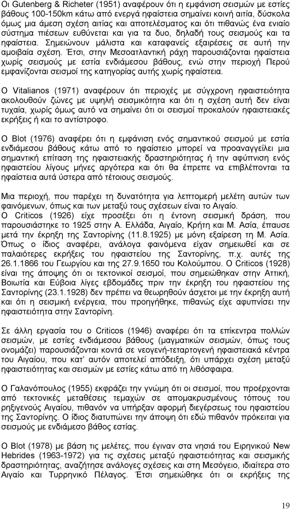 Έτσι, στην Μεσοατλαντική ράχη παρουσιάζονται ηφαίστεια χωρίς σεισμούς με εστία ενδιάμεσου βάθους, ενώ στην περιοχή Περού εμφανίζονται σεισμοί της κατηγορίας αυτής χωρίς ηφαίστεια.