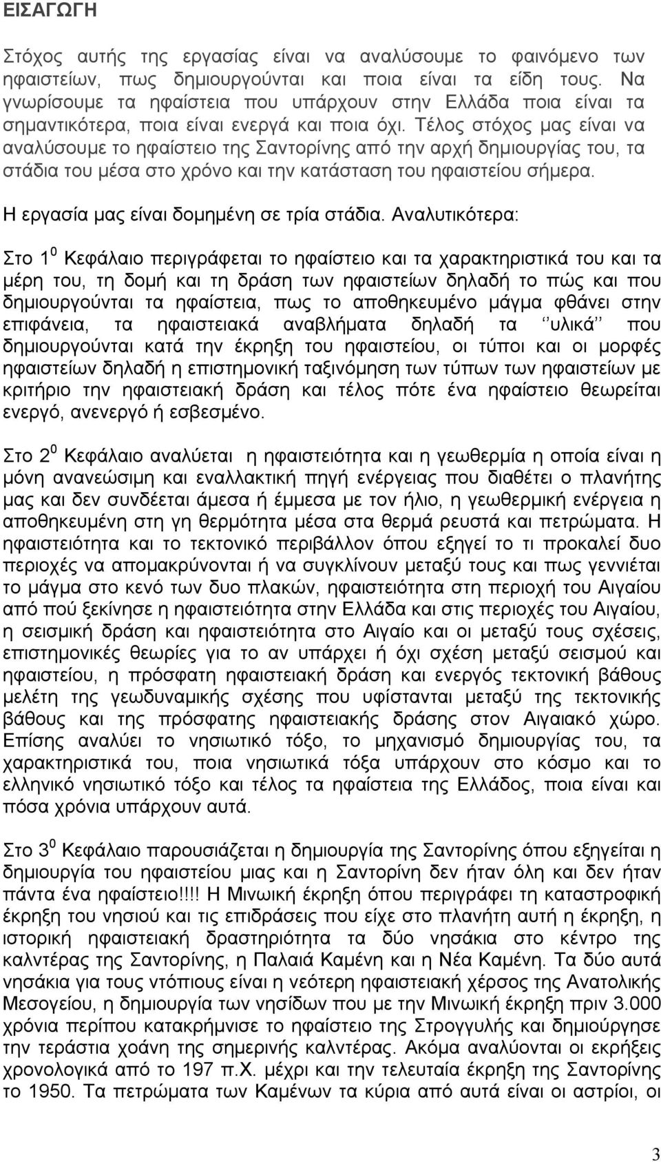 Τέλος στόχος μας είναι να αναλύσουμε το ηφαίστειο της Σαντορίνης από την αρχή δημιουργίας του, τα στάδια του μέσα στο χρόνο και την κατάσταση του ηφαιστείου σήμερα.