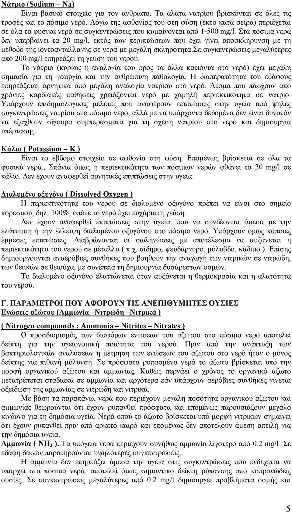 Στα πόσιμα νερά δεν υπερβαίνει τα 20 mg/l, εκτός των περιπτώσεων που έχει γίνει αποσκλήρυνση με τη μέθοδο της ιοντοανταλλαγής σε νερά με μεγάλη σκληρότητα.