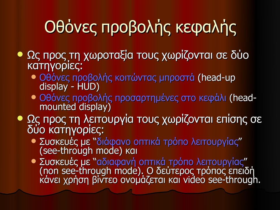 χωρίζονται επίσης σε δύο κατηγορίες: Συσκευές με διάφανο οπτικά τρόπο λειτουργίας (see-through mode) και Συσκευές με