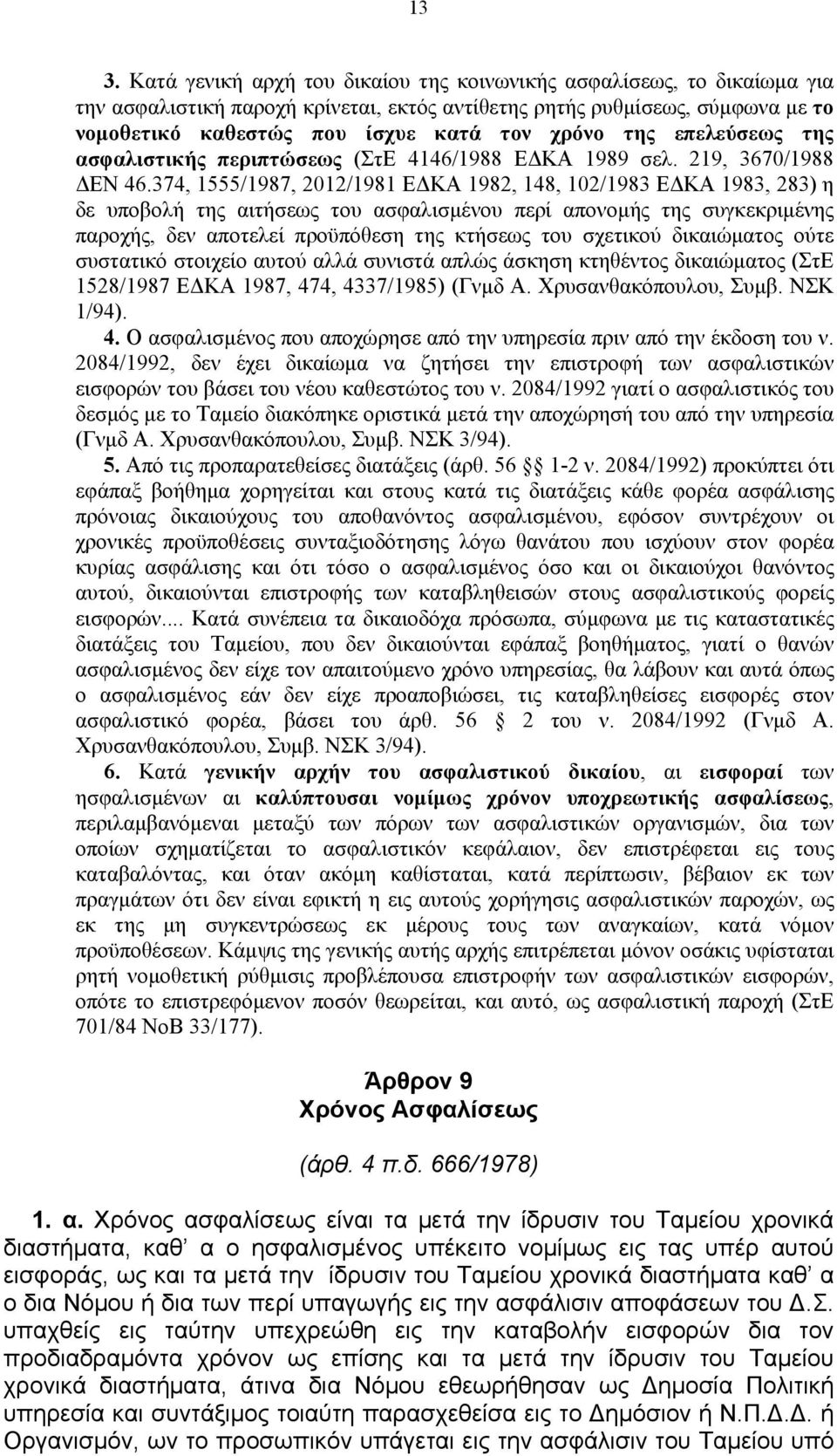 374, 1555/1987, 2012/1981 ΕΔΚΑ 1982, 148, 102/1983 ΕΔΚΑ 1983, 283) η δε υποβολή της αιτήσεως του ασφαλισμένου περί απονομής της συγκεκριμένης παροχής, δεν αποτελεί προϋπόθεση της κτήσεως του σχετικού