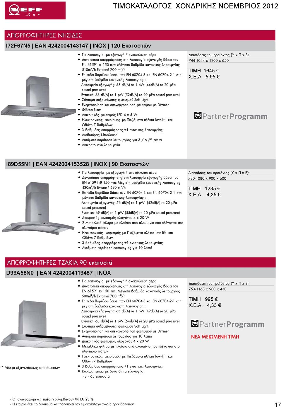 (44dB(A) re 20 µpa sound pressure) Εντατική: 66 db(a) re 1 pw (52dB(A) re 20 µpa sound pressure) Σύστημα αυξομείωσης φωτισμού Soft Light.