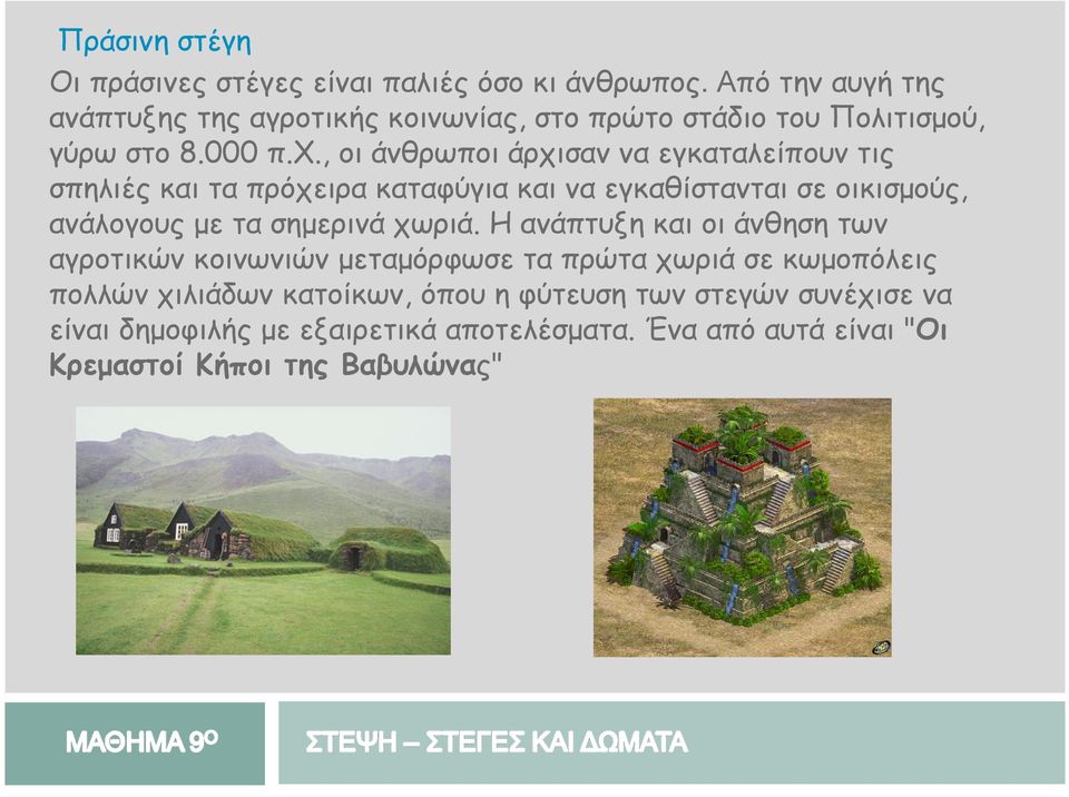 , οι άνθρωποι άρχισαν να εγκαταλείπουν τις σπηλιές και τα πρόχειρα καταφύγια και να εγκαθίστανται σε οικισµούς, ανάλογους µε τα σηµερινά