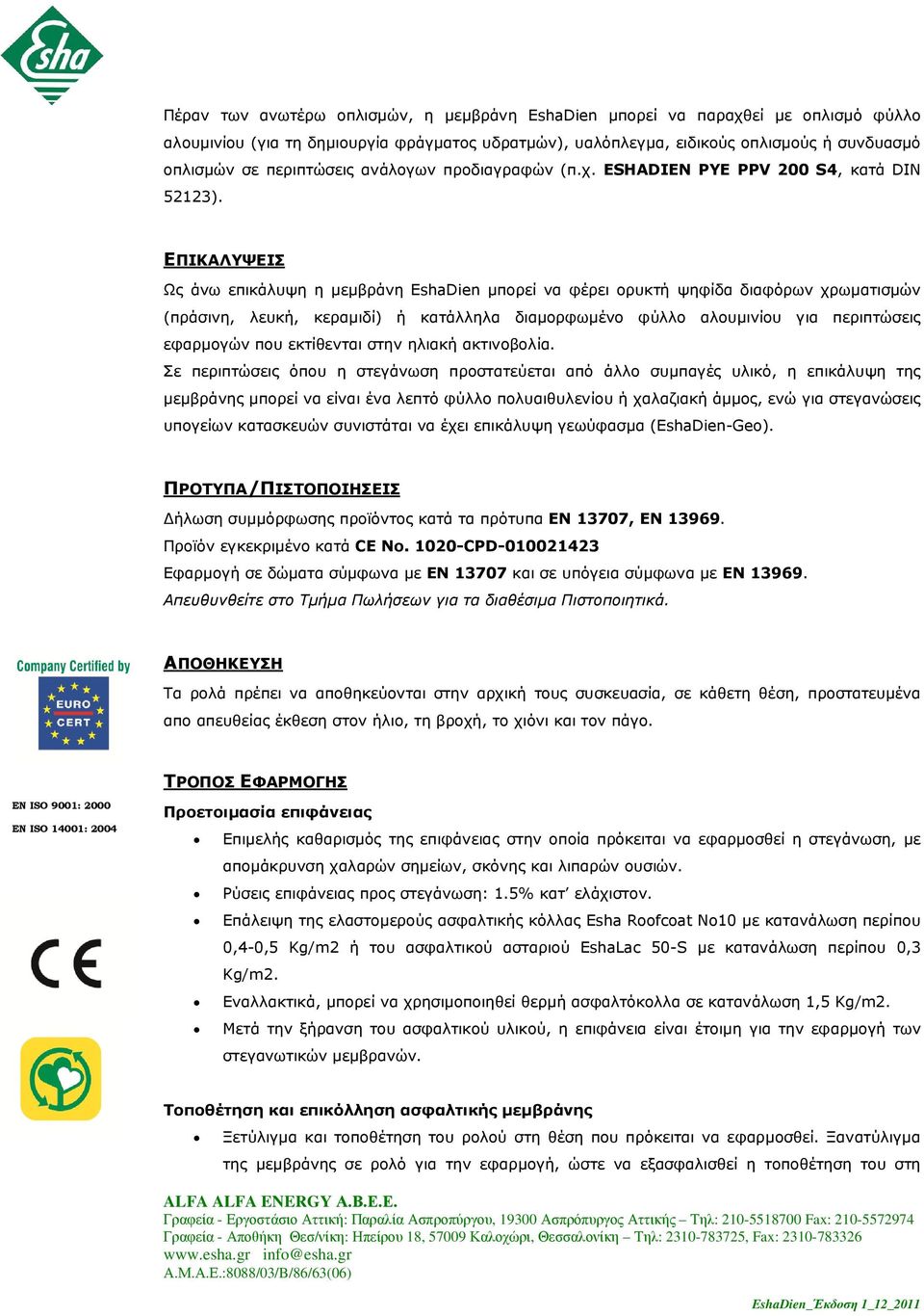 ΕΠΙΚΑΛΥΨΕΙΣ Ως άνω επικάλυψη η µεµβράνη EshaDien µπορεί να φέρει ορυκτή ψηφίδα διαφόρων χρωµατισµών (πράσινη, λευκή, κεραµιδί) ή κατάλληλα διαµορφωµένο φύλλο αλουµινίου για περιπτώσεις εφαρµογών που