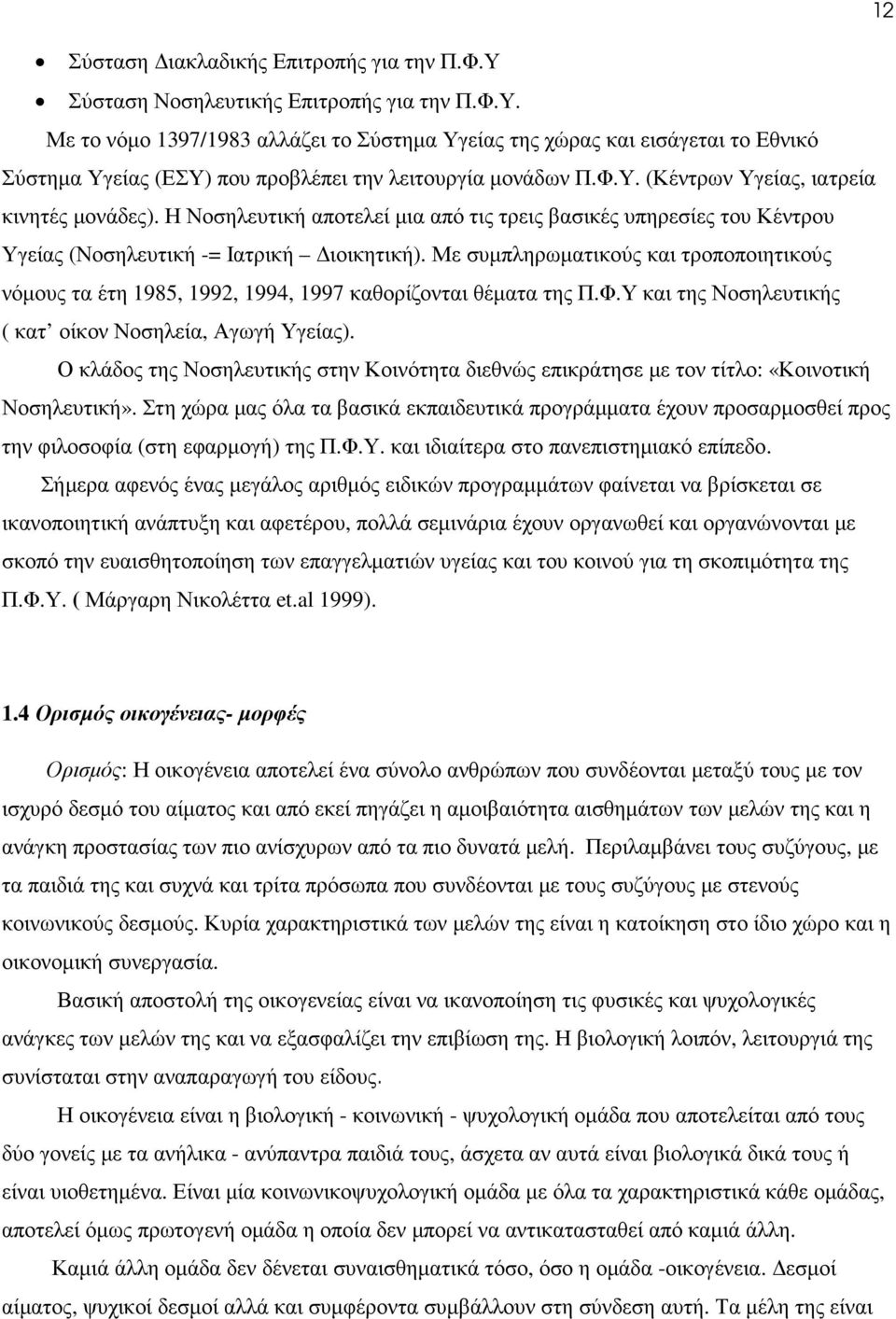 Με συµπληρωµατικούς και τροποποιητικούς νόµους τα έτη 1985, 1992, 1994, 1997 καθορίζονται θέµατα της Π.Φ.Υ και της Νοσηλευτικής ( κατ οίκον Νοσηλεία, Αγωγή Υγείας).