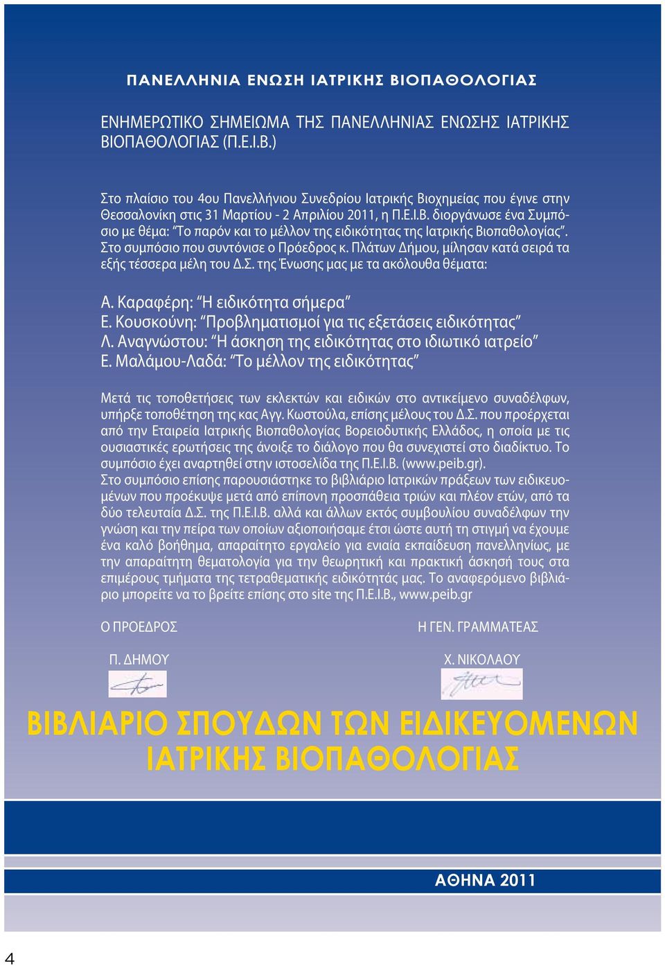 Πλάτων Δήμου, μίλησαν κατά σειρά τα εξής τέσσερα μέλη του Δ.Σ. της Ένωσης μας με τα ακόλουθα θέματα: Α. Καραφέρη: Η ειδικότητα σήμερα Ε. Κουσκούνη: Προβληματισμοί για τις εξετάσεις ειδικότητας Λ.