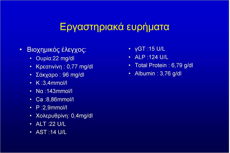 :8,86mmol/l P :2,9mmol/l Χολερυθρίνη: 0,4mg/dl ALT :22 U/L AST :14