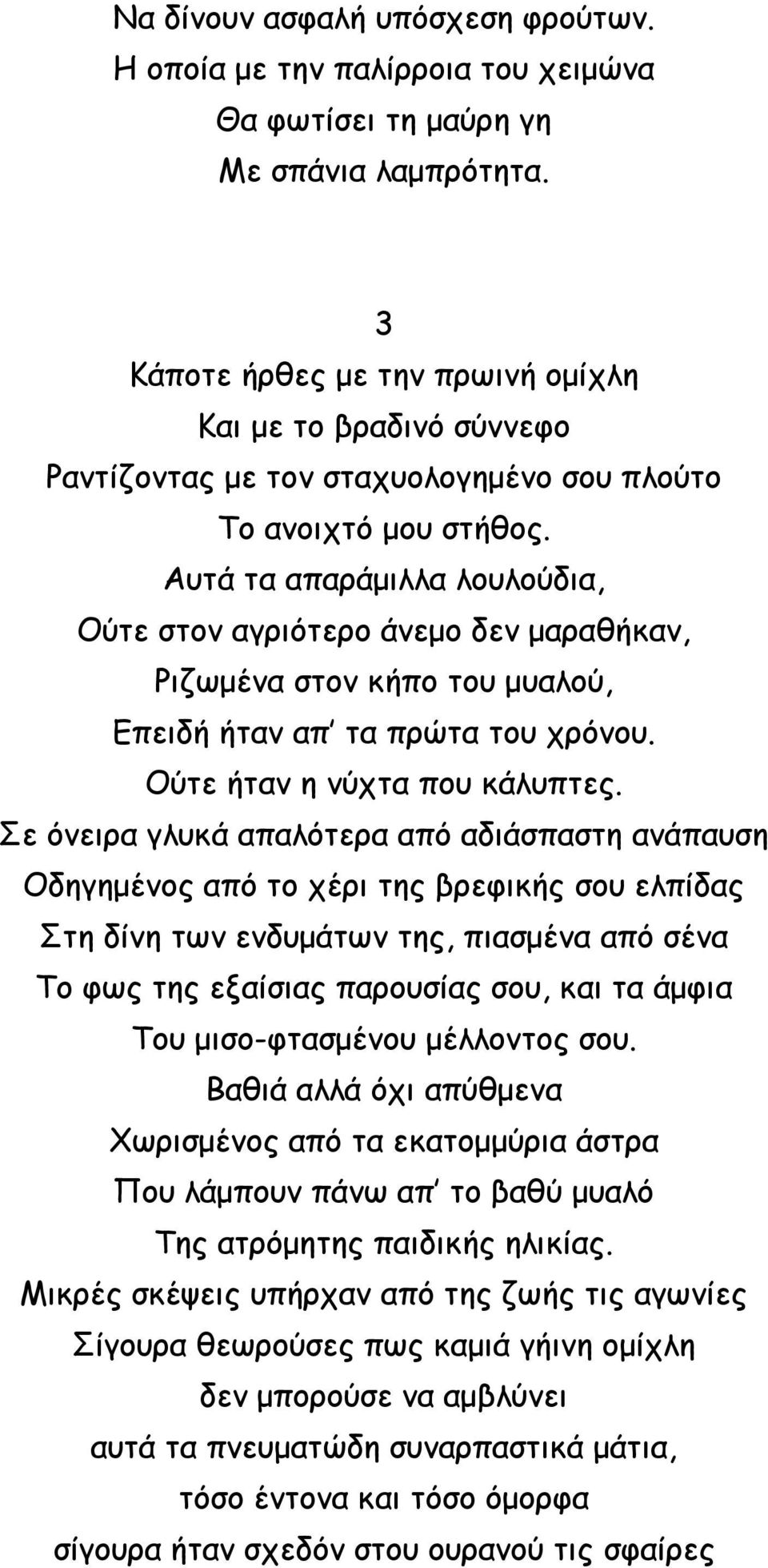 Αυτά τα απαράμιλλα λουλούδια, Ούτε στον αγριότερο άνεμο δεν μαραθήκαν, Ριζωμένα στον κήπο του μυαλού, Επειδή ήταν απ τα πρώτα του χρόνου. Ούτε ήταν η νύχτα που κάλυπτες.