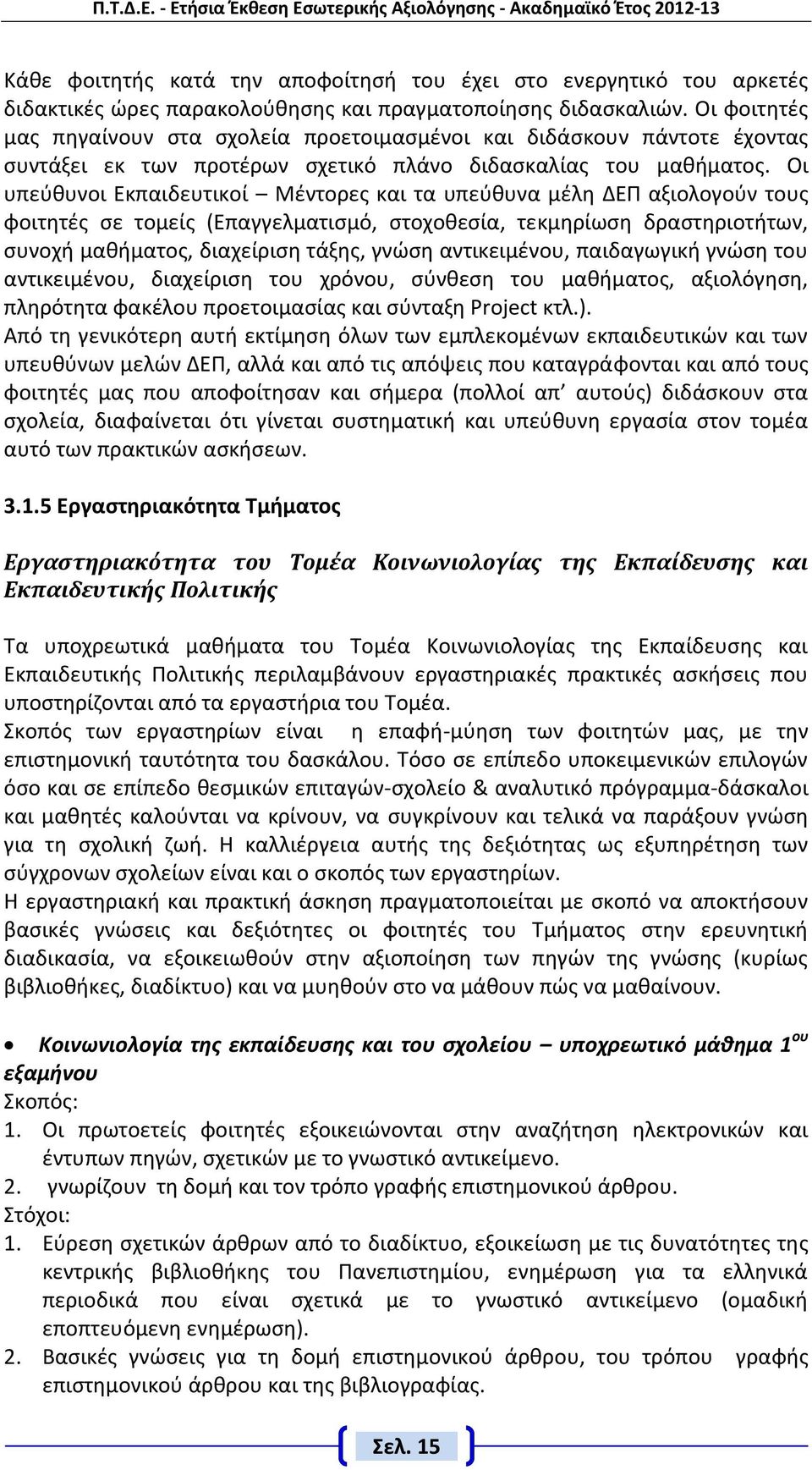 Οι υπεύθυνοι Εκπαιδευτικοί Μέντορες και τα υπεύθυνα μέλη ΔΕΠ αξιολογούν τους φοιτητές σε τομείς (Επαγγελματισμό, στοχοθεσία, τεκμηρίωση δραστηριοτήτων, συνοχή μαθήματος, διαχείριση τάξης, γνώση