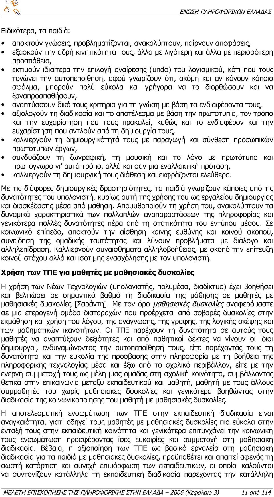 και να ξαναπροσπαθήσουν, αναπτύσσουν δικά τους κριτήρια για τη γνώση με βάση τα ενδιαφέροντά τους, αξιολογούν τη διαδικασία και το αποτέλεσμα με βάση την πρωτοτυπία, τον τρόπο και την ευχαρίστηση που