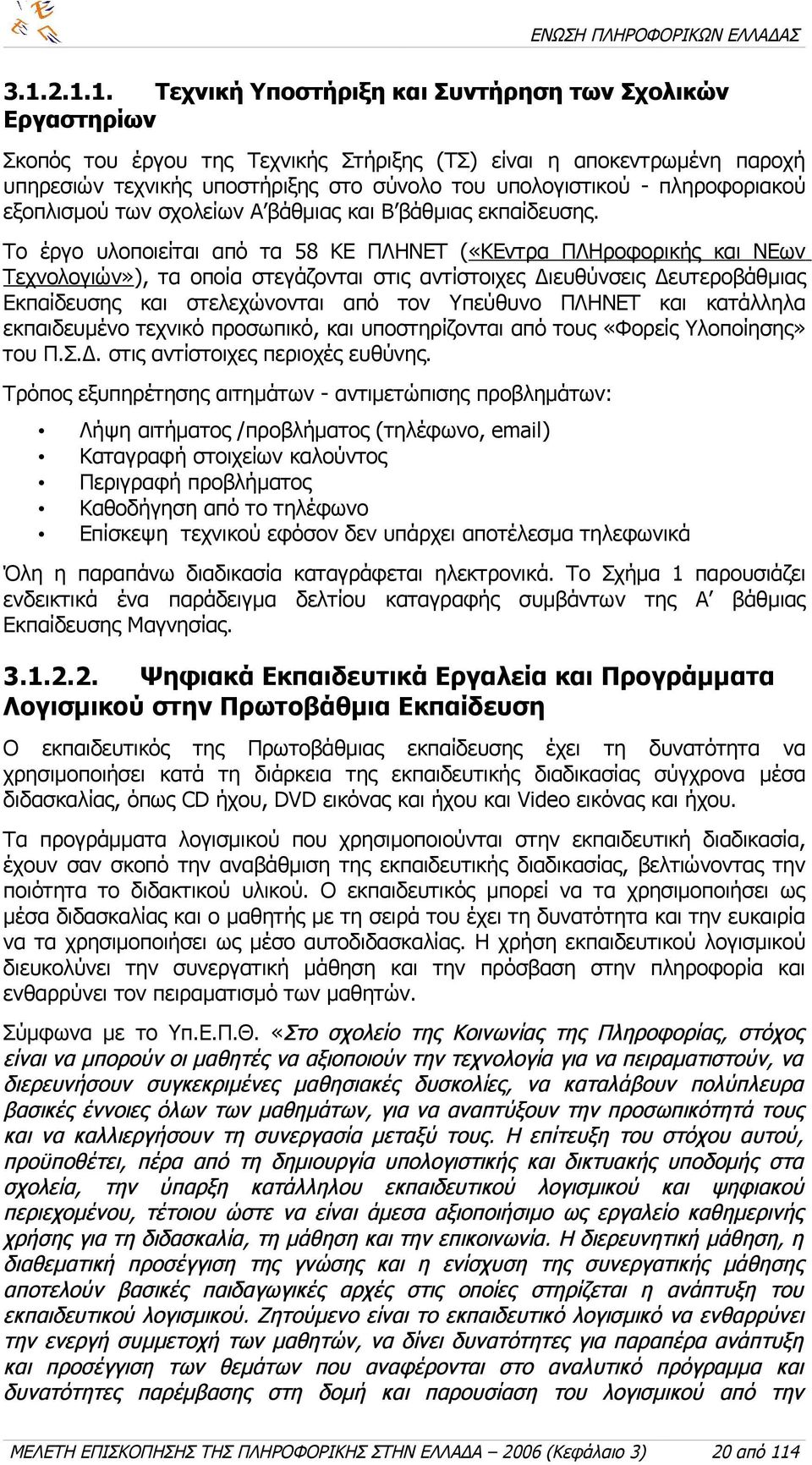 Το έργο υλοποιείται από τα 58 ΚΕ ΠΛΗΝΕΤ («ΚΕντρα ΠΛΗροφορικής και ΝΕων Τεχνολογιών»), τα οποία στεγάζονται στις αντίστοιχες Διευθύνσεις Δευτεροβάθμιας Εκπαίδευσης και στελεχώνονται από τον Υπεύθυνο