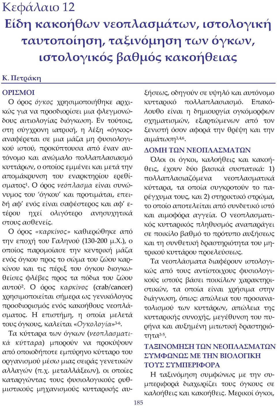 Εν τούτοις, στη σύγχρονη ιατρική, η λέξη «όγκος» αναφέρεται σε μια μάζα μη φυσιολογικού ιστού, προκύπτουσα από έναν αυτόνομο και ανώμαλο πολλαπλασιασμό κυττάρων, ο οποίος εμμένει και μετά την