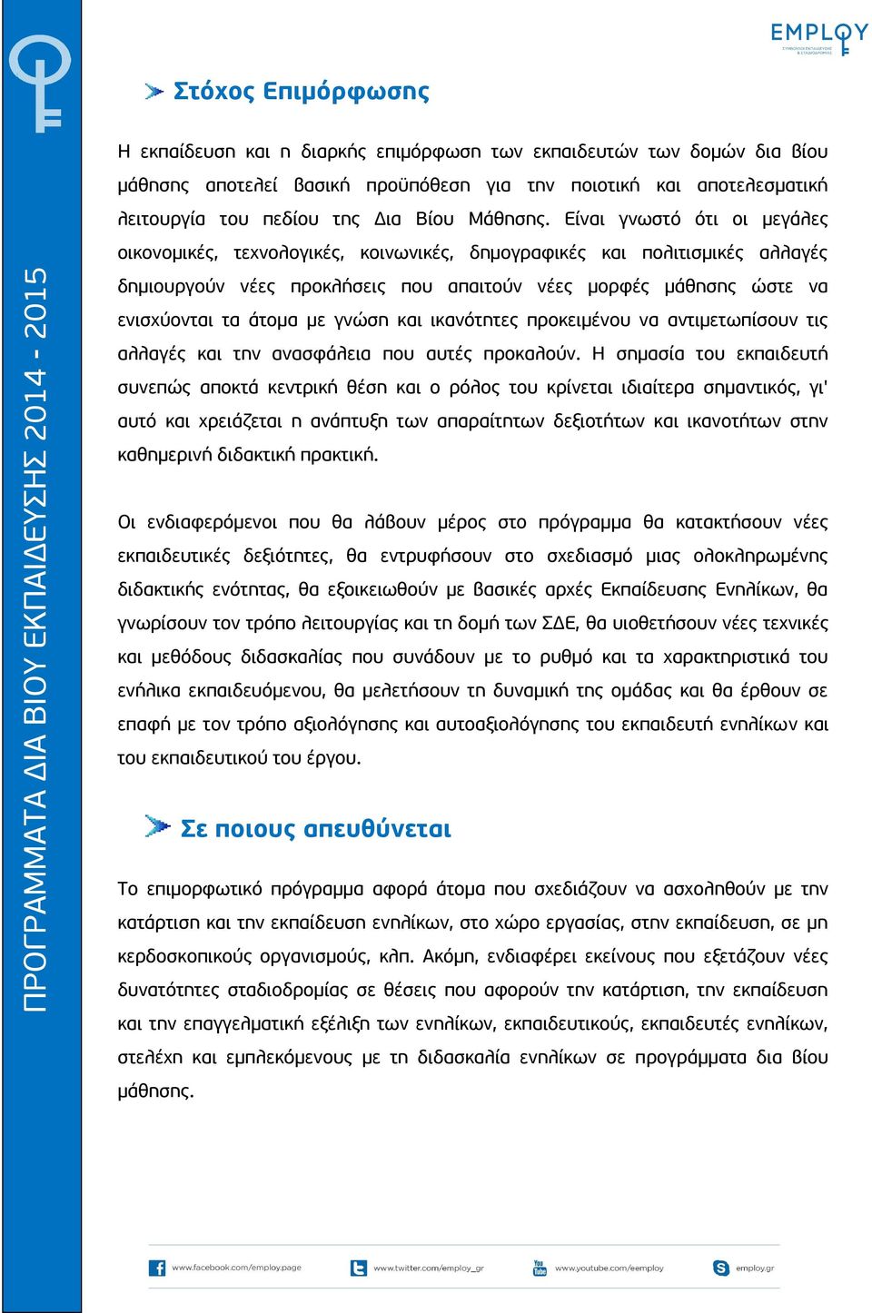 Είναι γνωστό ότι οι μεγάλες οικονομικές, τεχνολογικές, κοινωνικές, δημογραφικές και πολιτισμικές αλλαγές δημιουργούν νέες προκλήσεις που απαιτούν νέες μορφές μάθησης ώστε να ενισχύονται τα άτομα με