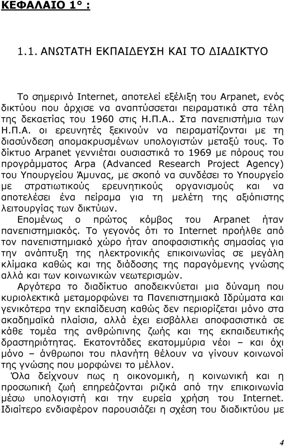 Το δίκτυο Arpanet γεννιέται ουσιαστικά το 1969 µε πόρους του προγράµµατος Arpa (Advanced Research Project Agency) του Υπουργείου Άµυνας, µε σκοπό να συνδέσει το Υπουργείο µε στρατιωτικούς