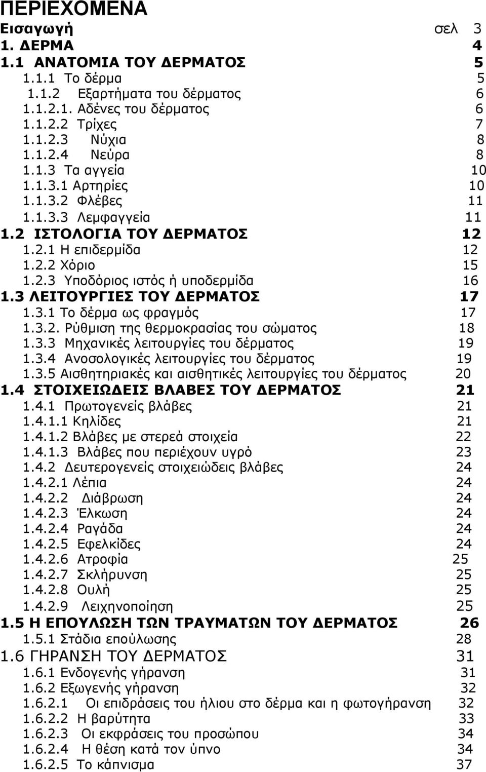 3.2. Ρύθμιση της θερμοκρασίας του σώματος 18 1.3.3 Μηχανικές λειτουργίες του δέρματος 19 1.3.4 Ανοσολογικές λειτουργίες του δέρματος 19 1.3.5 Αισθητηριακές και αισθητικές λειτουργίες του δέρματος 20 1.