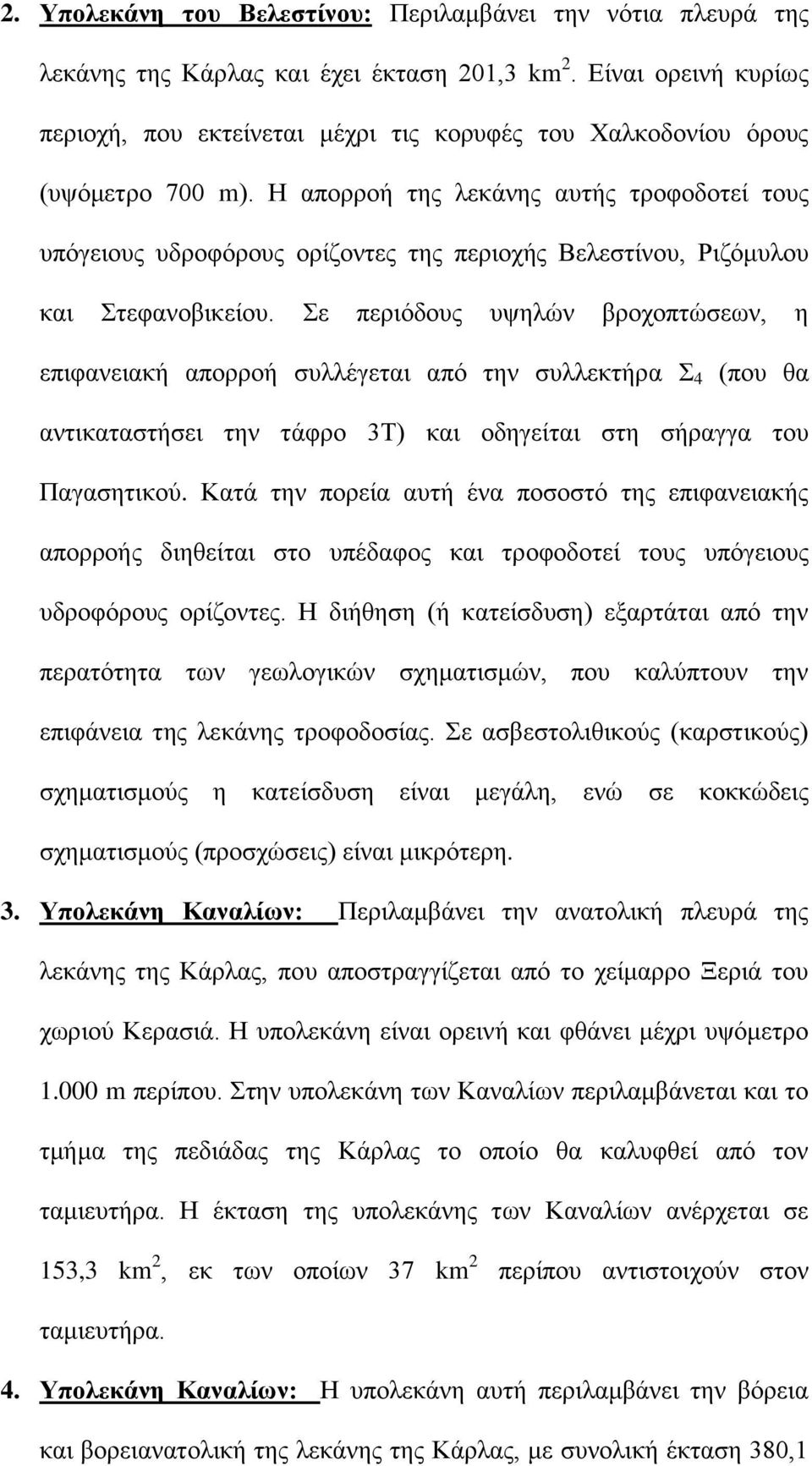 Η απορροή της λεκάνης αυτής τροφοδοτεί τους υπόγειους υδροφόρους ορίζοντες της περιοχής Βελεστίνου, Ριζόμυλου και Στεφανοβικείου.