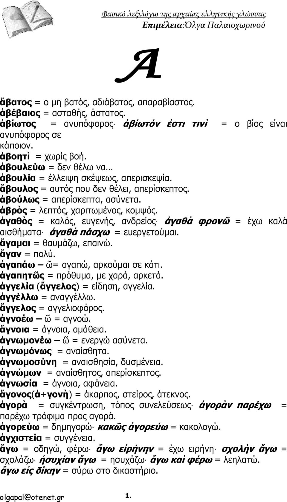 ἀγαθὸς = καλός, ευγενής, ανδρείος ἀγαθὰ φρονῶ = έχω καλά αισθήματα ἀγαθὰ πάσχω = ευεργετούμαι. ἄγαμαι = θαυμάζω, επαινώ. ἄγαν = πολύ. ἀγαπάω ῶ= αγαπώ, αρκούμαι σε κάτι.