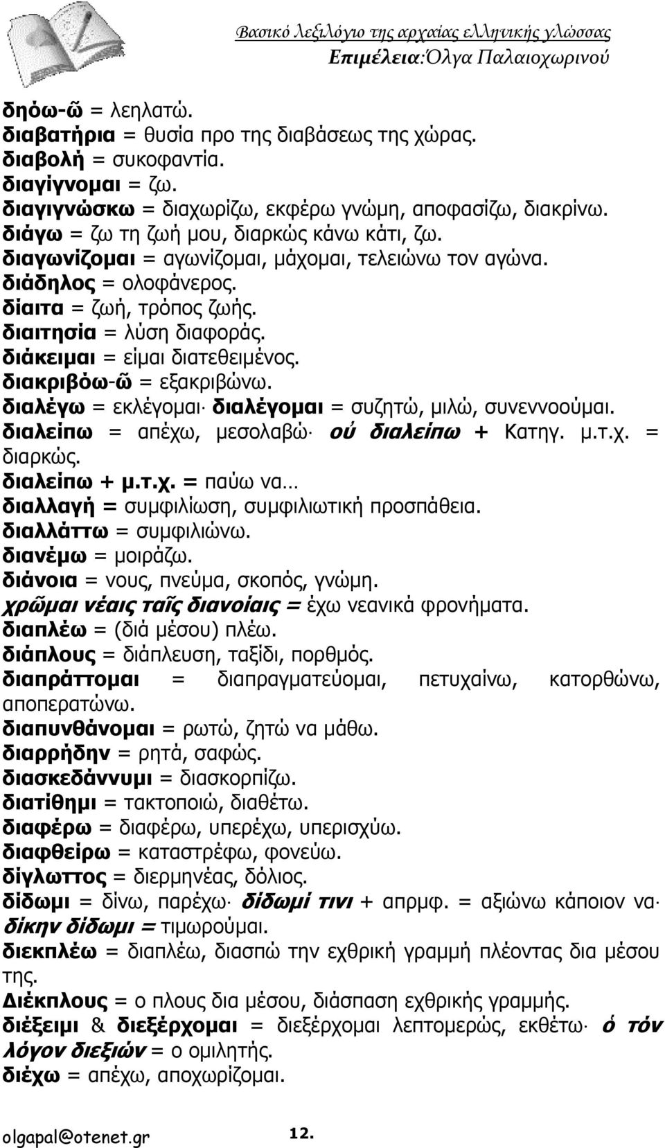 διάκειμαι = είμαι διατεθειμένος. διακριβόω-ῶ = εξακριβώνω. διαλέγω = εκλέγομαι διαλέγομαι = συζητώ, μιλώ, συνεννοούμαι. διαλείπω = απέχω, μεσολαβώ οὐ διαλείπω + Κατηγ. μ.τ.χ. = διαρκώς. διαλείπω + μ.