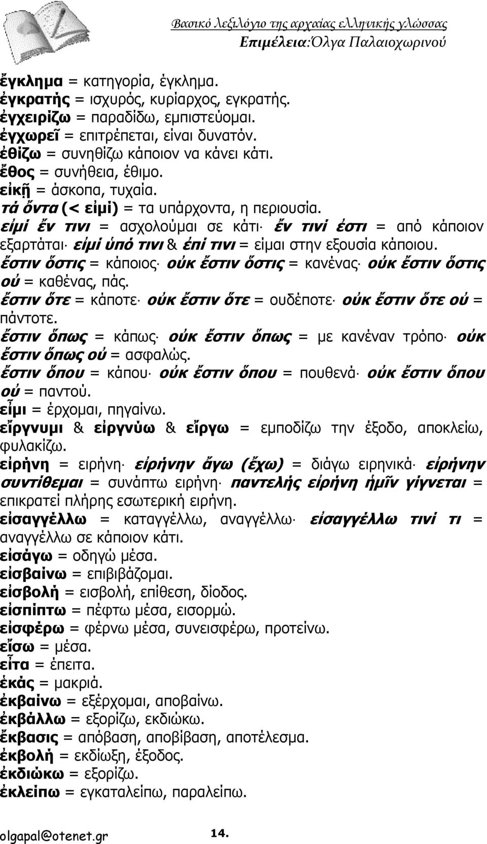 εἰμί ἔν τινι = ασχολούμαι σε κάτι ἔν τινί ἐστι = από κάποιον εξαρτάται εἰμί ὑπό τινι & ἐπί τινι = είμαι στην εξουσία κάποιου.