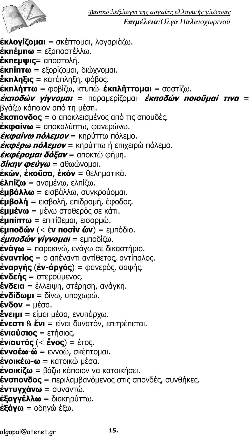 ἐκφέρω πόλεμον = κηρύττω ή επιχειρώ πόλεμο. ἐκφέρομαι δόξαν = αποκτώ φήμη. δίκην φεύγω = αθωώνομαι. ἑκών, ἑκοῦσα, ἑκόν = θεληματικά. ἐλπίζω = αναμένω, ελπίζω. ἐμβάλλω = εισβάλλω, συγκρούομαι.