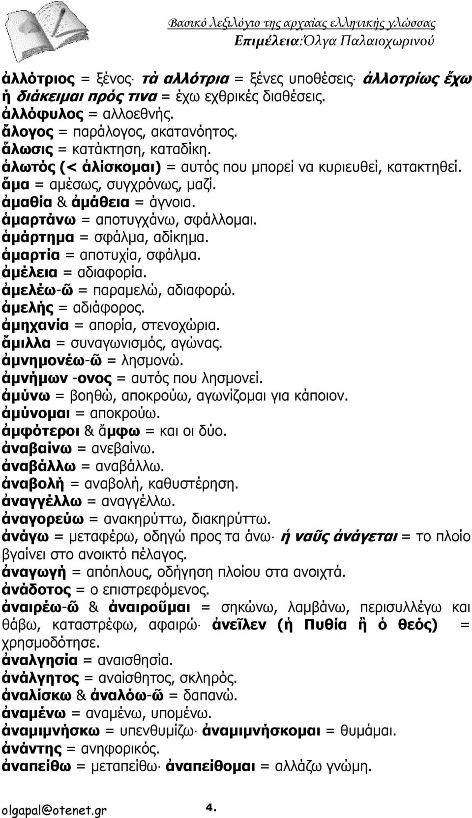 ἁμαρτία = αποτυχία, σφάλμα. ἀμέλεια = αδιαφορία. ἀμελέω-ῶ = παραμελώ, αδιαφορώ. ἀμελής = αδιάφορος. ἀμηχανία = απορία, στενοχώρια. ἄμιλλα = συναγωνισμός, αγώνας. ἀμνημονέω-ῶ = λησμονώ.