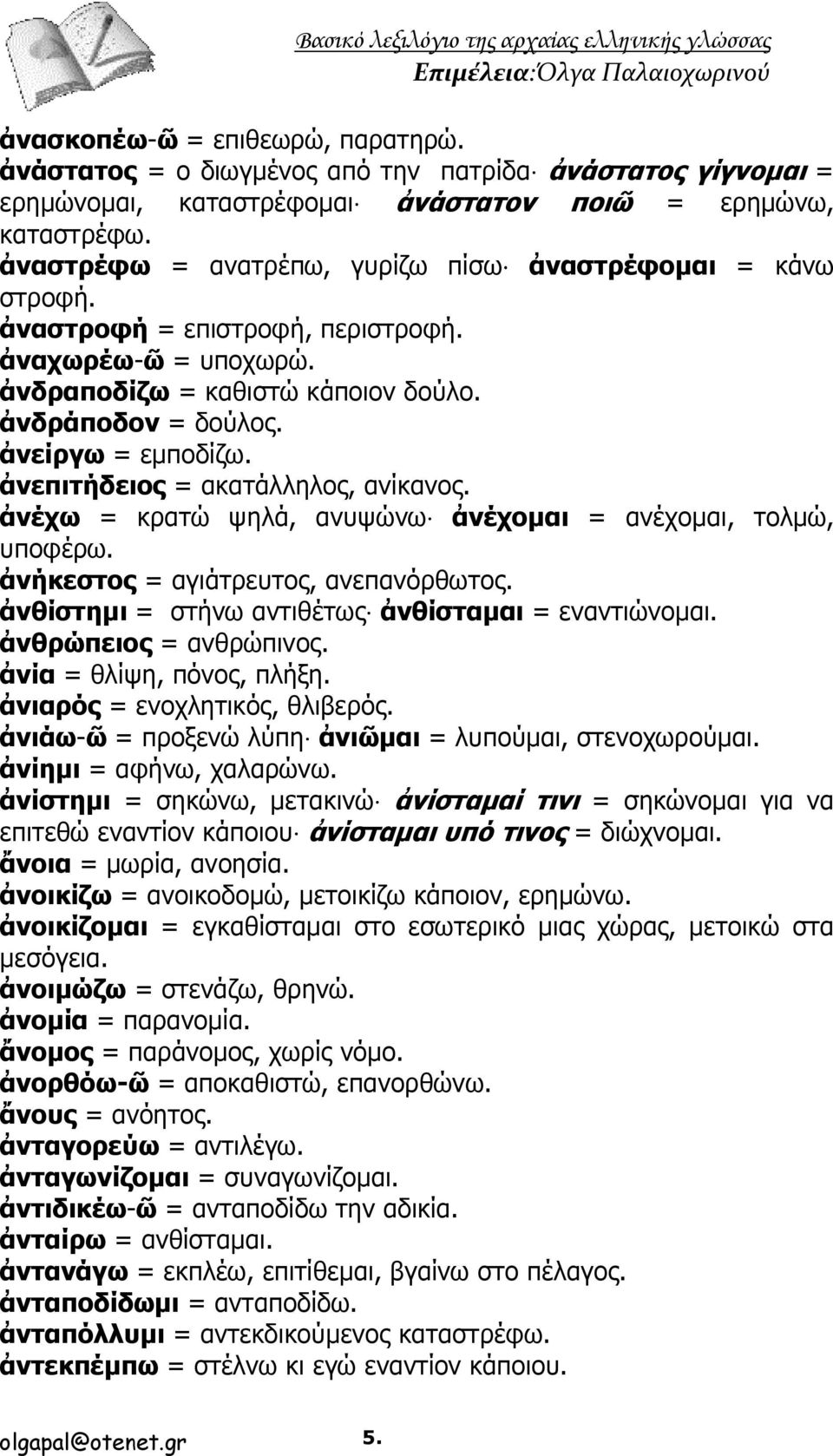 ἀνεπιτήδειος = ακατάλληλος, ανίκανος. ἀνέχω = κρατώ ψηλά, ανυψώνω ἀνέχομαι = ανέχομαι, τολμώ, υποφέρω. ἀνήκεστος = αγιάτρευτος, ανεπανόρθωτος. ἀνθίστημι = στήνω αντιθέτως ἀνθίσταμαι = εναντιώνομαι.