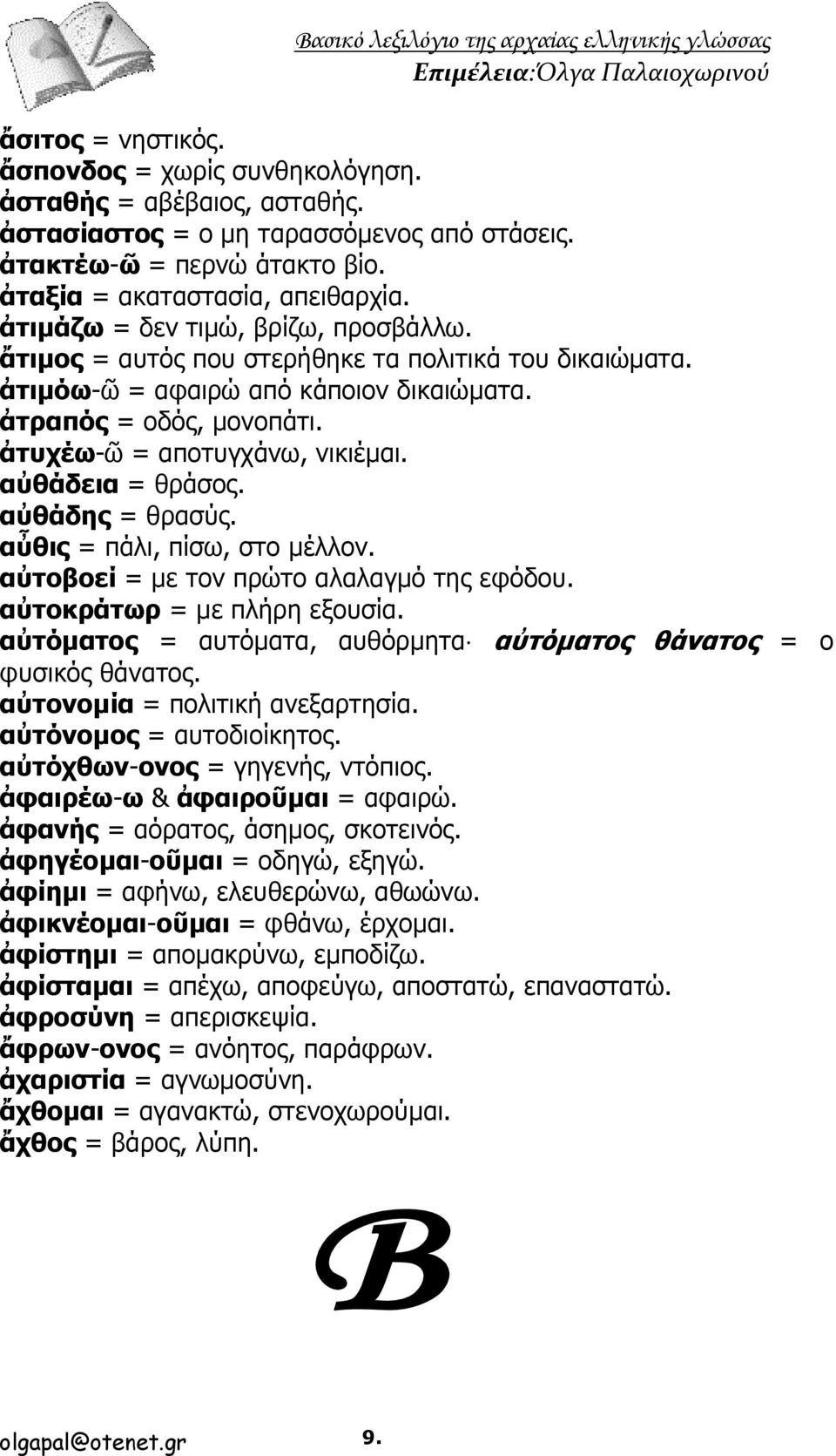 αὐθάδεια = θράσος. αὐθάδης = θρασύς. αὖθις = πάλι, πίσω, στο μέλλον. αὐτοβοεί = με τον πρώτο αλαλαγμό της εφόδου. αὐτοκράτωρ = με πλήρη εξουσία.