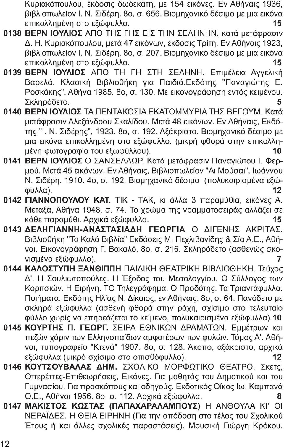 Βιομηχανικό δέσιμο με μια εικόνα επικολλημένη στο εξώφυλλο. 15 0139 ΒΕΡΝ ΙΟΥΛΙΟΣ ΑΠΟ ΤΗ ΓΗ ΣΤΗ ΣΕΛΗΝΗ. Επιμέλεια Αγγελική Βαρελά. Κλασική Βιβλιοθήκη για Παιδιά.Εκδότης "Παναγιώτης Ε. Ροσκάκης".