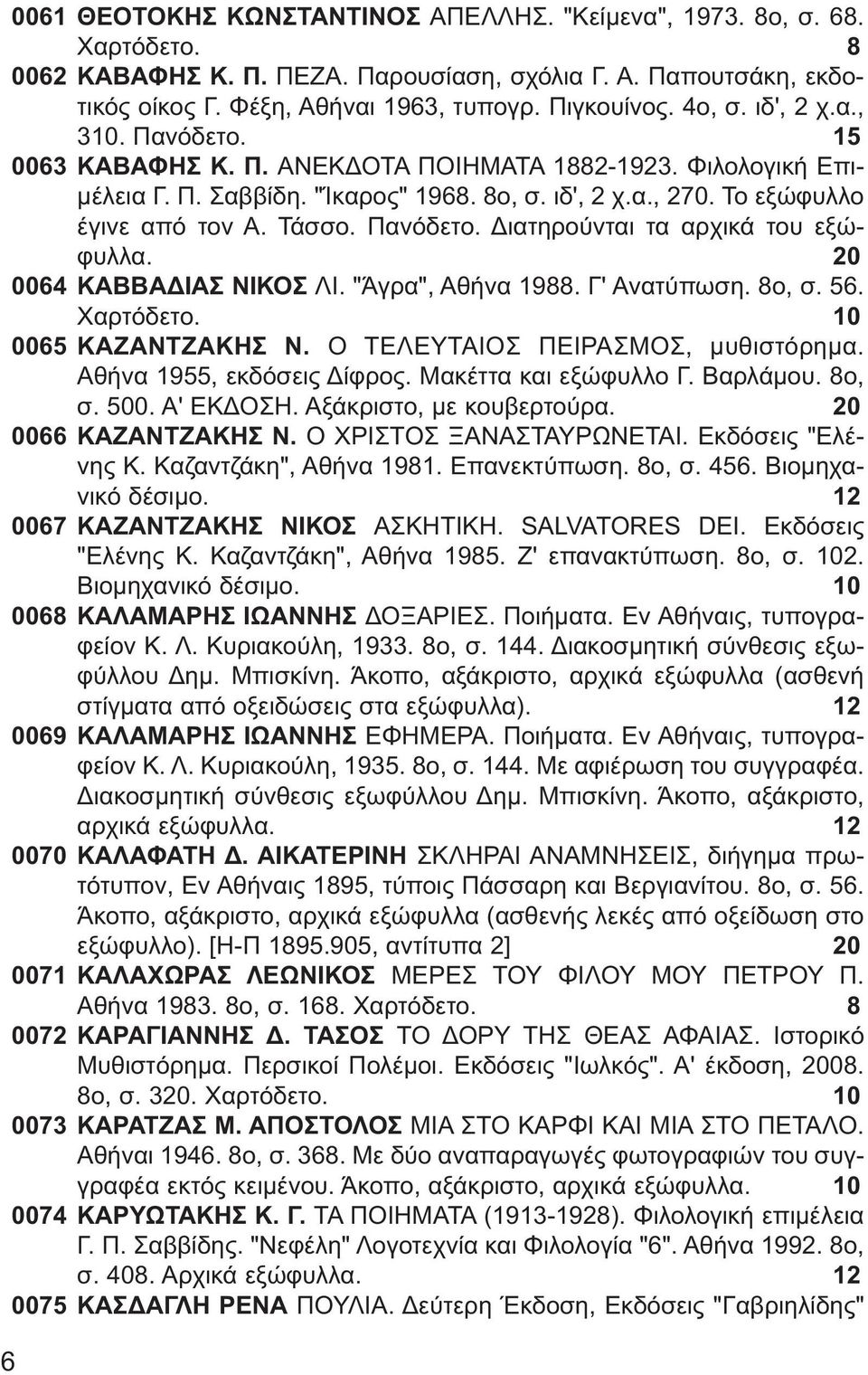 Πανόδετο. Διατηρούνται τα αρχικά του εξώφυλλα. 20 0064 ΚΑΒΒΑΔΙΑΣ ΝΙΚΟΣ ΛΙ. "Άγρα", Αθήνα 1988. Γ' Ανατύπωση. 8ο, σ. 56. Χαρτόδετο. 10 0065 ΚΑΖΑΝΤΖΑΚΗΣ Ν. Ο ΤΕΛΕΥΤΑΙΟΣ ΠΕΙΡΑΣΜΟΣ, μυθιστόρημα.