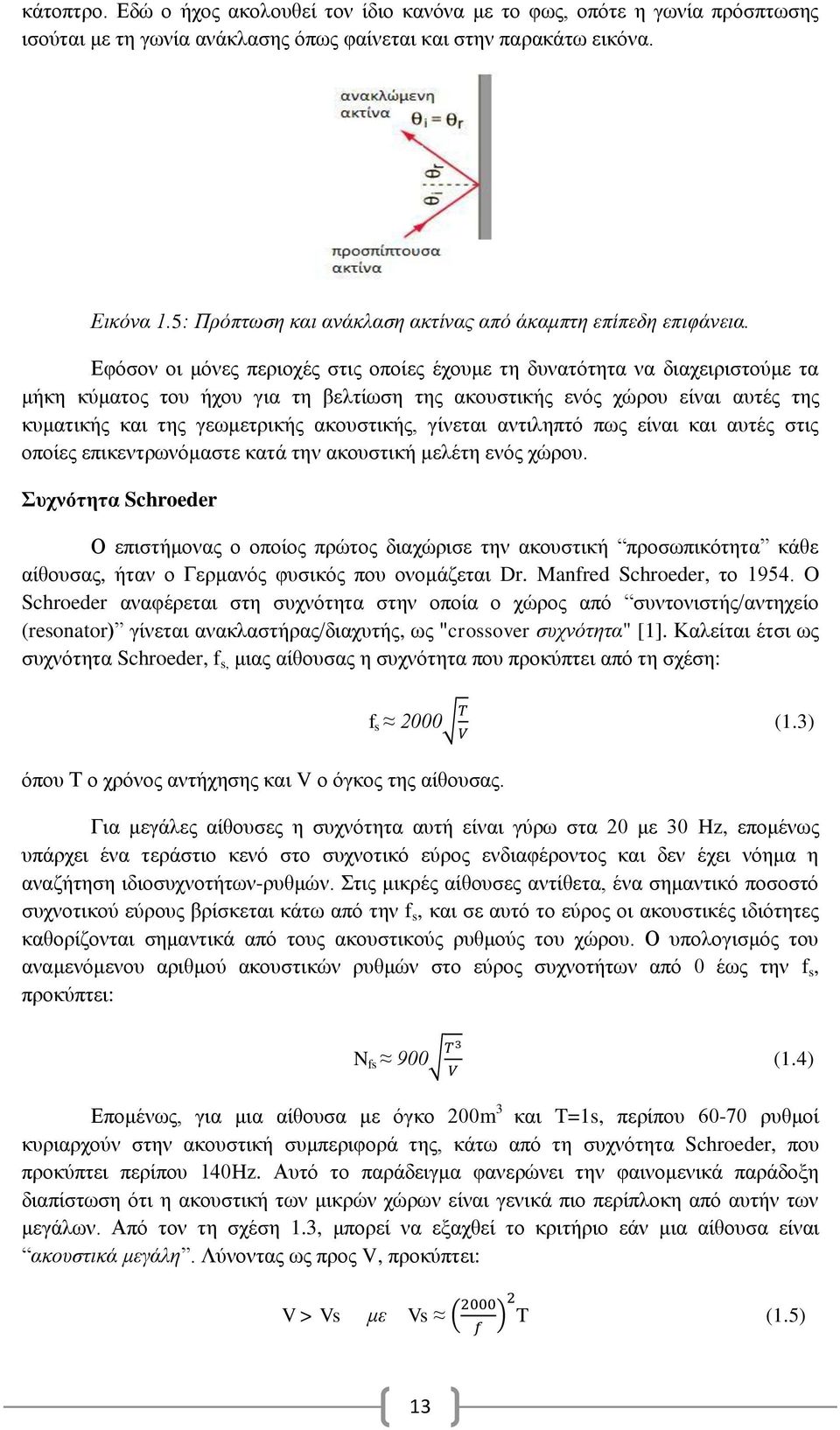 Εφόσον οι μόνες περιοχές στις οποίες έχουμε τη δυνατότητα να διαχειριστούμε τα μήκη κύματος του ήχου για τη βελτίωση της ακουστικής ενός χώρου είναι αυτές της κυματικής και της γεωμετρικής