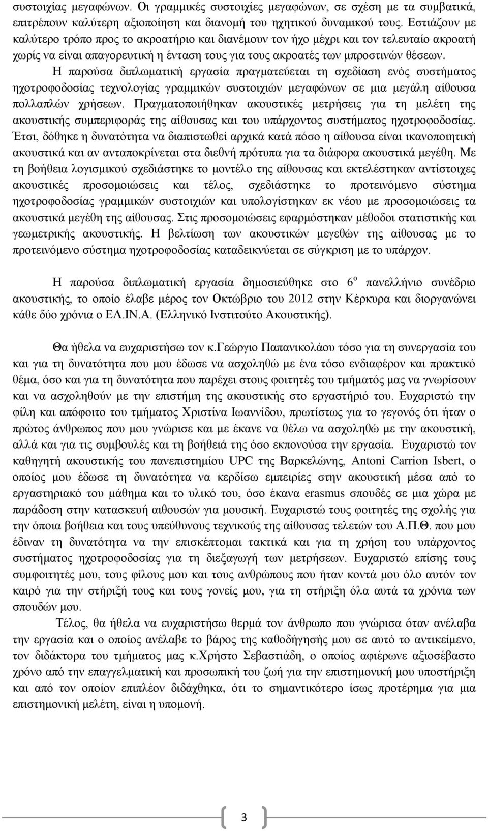 Η παρούσα διπλωματική εργασία πραγματεύεται τη σχεδίαση ενός συστήματος ηχοτροφοδοσίας τεχνολογίας γραμμικών συστοιχιών μεγαφώνων σε μια μεγάλη αίθουσα πολλαπλών χρήσεων.