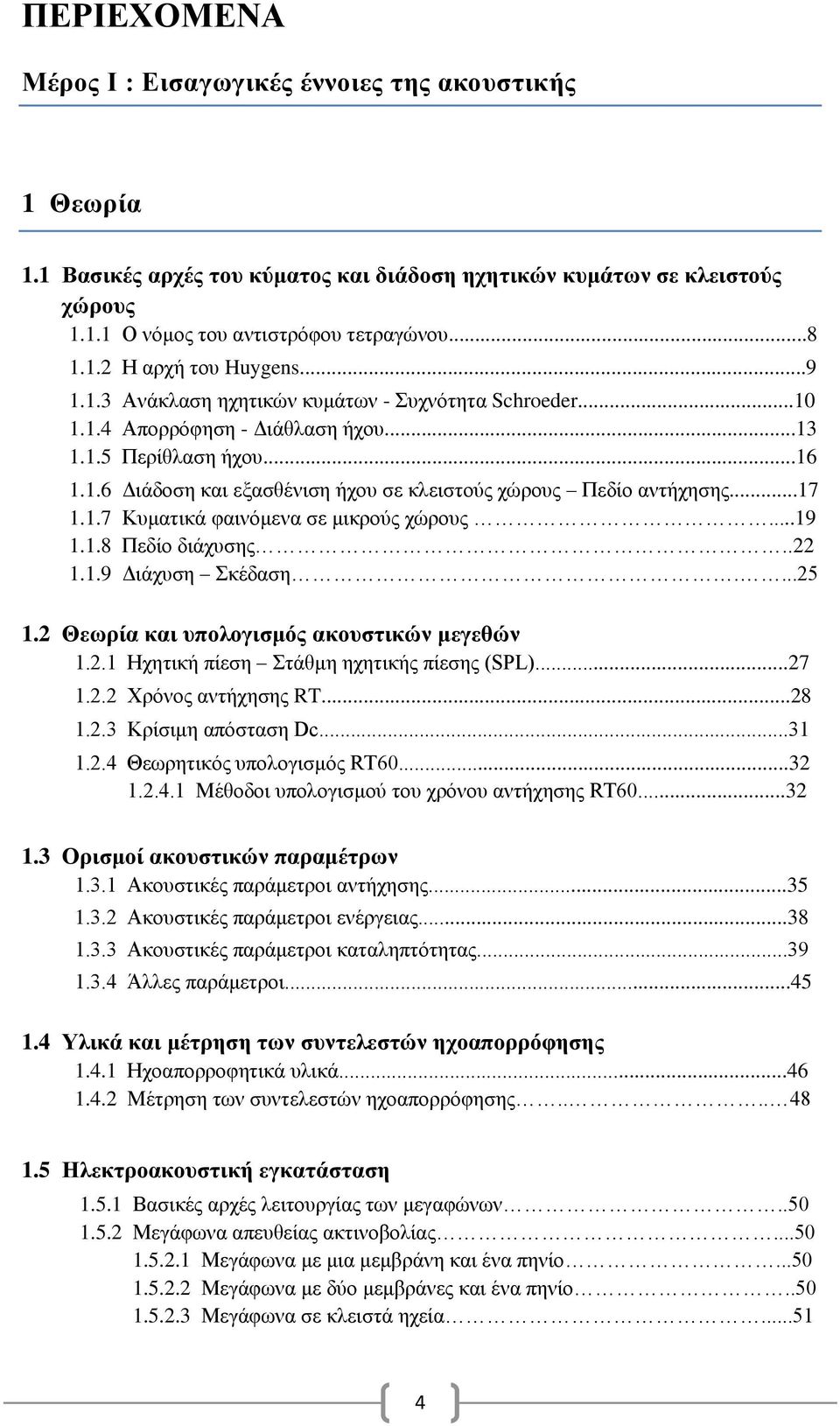 ..17 1.1.7 Κυματικά φαινόμενα σε μικρούς χώρους...19 1.1.8 Πεδίο διάχυσης..22 1.1.9 Διάχυση Σκέδαση....25 1.2 Θεωρία και υπολογισμός ακουστικών μεγεθών 1.2.1 Ηχητική πίεση Στάθμη ηχητικής πίεσης (SPL).