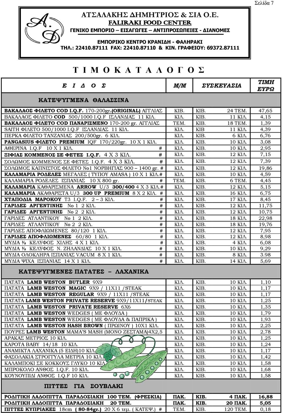 6 ΚΙΛ. ΚΙΛ. ΚΙΒ. 6 ΚΙΛ. 6,76 PANGASIUS ΦΙΛΕΤΟ PREMIUM IQF 170/220gr. 10 Χ 1 ΚΙΛ. ΚΙΛ. ΚΙΒ. 10 ΚΙΛ. 3,08 ΑΘΕΡΙΝΑ I.Q.F 10 Χ 1 ΚΙΛ. # ΚΙΛ. ΚΙΒ. 10 ΚΙΛ. 2,95 ΞΙΦΙΑΣ ΚΟΜΜΕΝΟΣ ΣΕ ΦΕΤΕΣ I.Q.F. 4 X 3 ΚΙΛ.