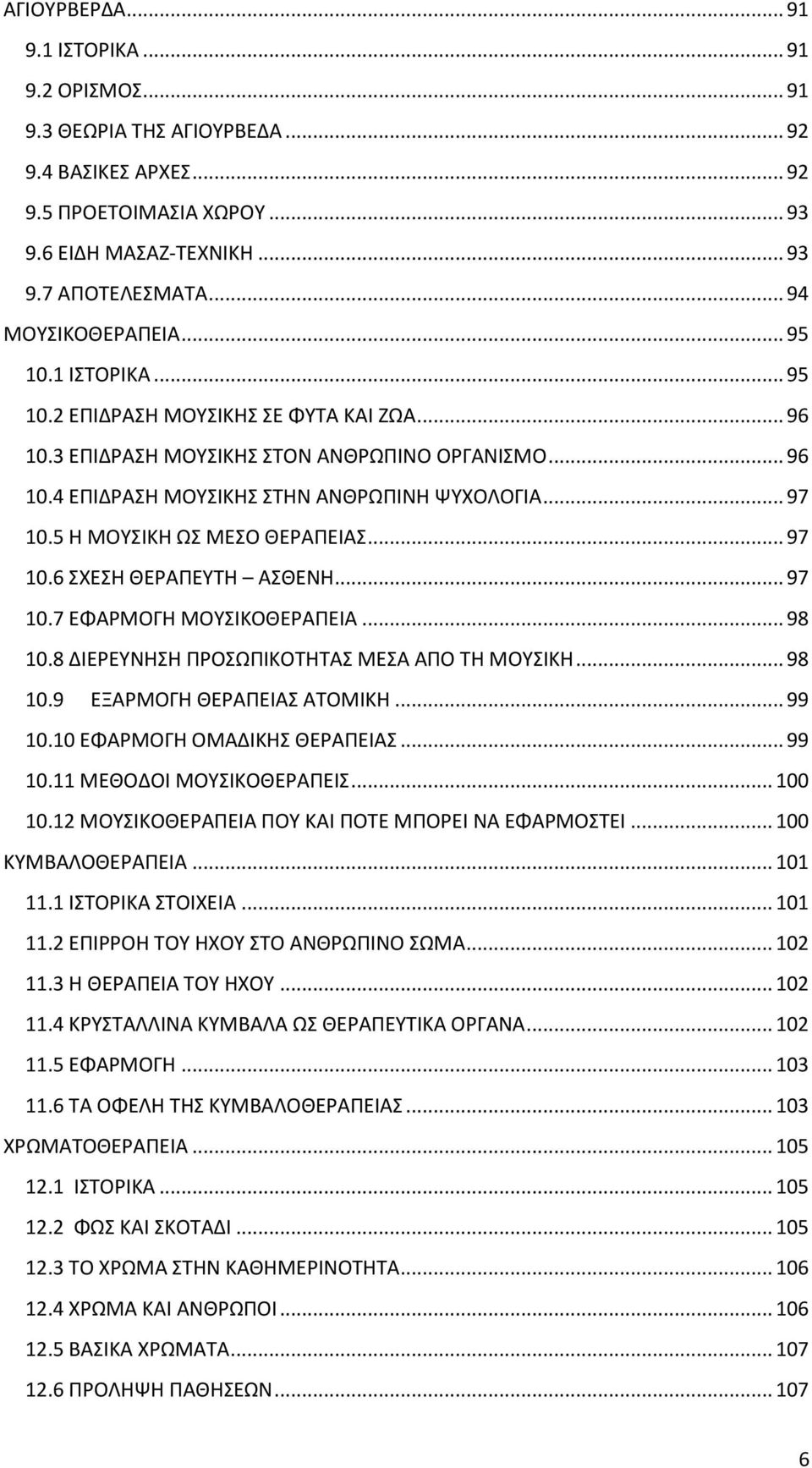 .. 97 10.5 Η ΜΟΥΣΙΚΗ ΩΣ ΜΕΣΟ ΘΕΡΑΠΕΙΑΣ... 97 10.6 ΣΧΕΣΗ ΘΕΡΑΠΕΥΤΗ ΑΣΘΕΝΗ... 97 10.7 ΕΦΑΡΜΟΓΗ ΜΟΥΣΙΚΟΘΕΡΑΠΕΙΑ... 98 10.8 ΔΙΕΡΕΥΝΗΣΗ ΠΡΟΣΩΠΙΚΟΤΗΤΑΣ ΜΕΣΑ ΑΠΟ ΤΗ ΜΟΥΣΙΚΗ... 98 10.9 ΕΞΑΡΜΟΓΗ ΘΕΡΑΠΕΙΑΣ ΑΤΟΜΙΚΗ.