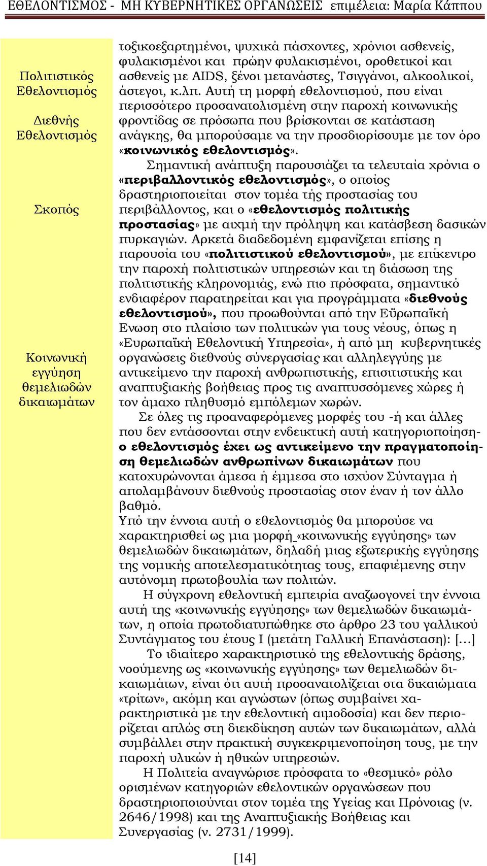 Αυτή τη μορφή εθελοντισμού, που είναι περισσότερο προσανατολισμένη στην παροχή κοινωνικής φροντίδας σε πρόσωπα που βρίσκονται σε κατάσταση ανάγκης, θα μπορούσαμε να την προσδιορίσουμε με τον όρο