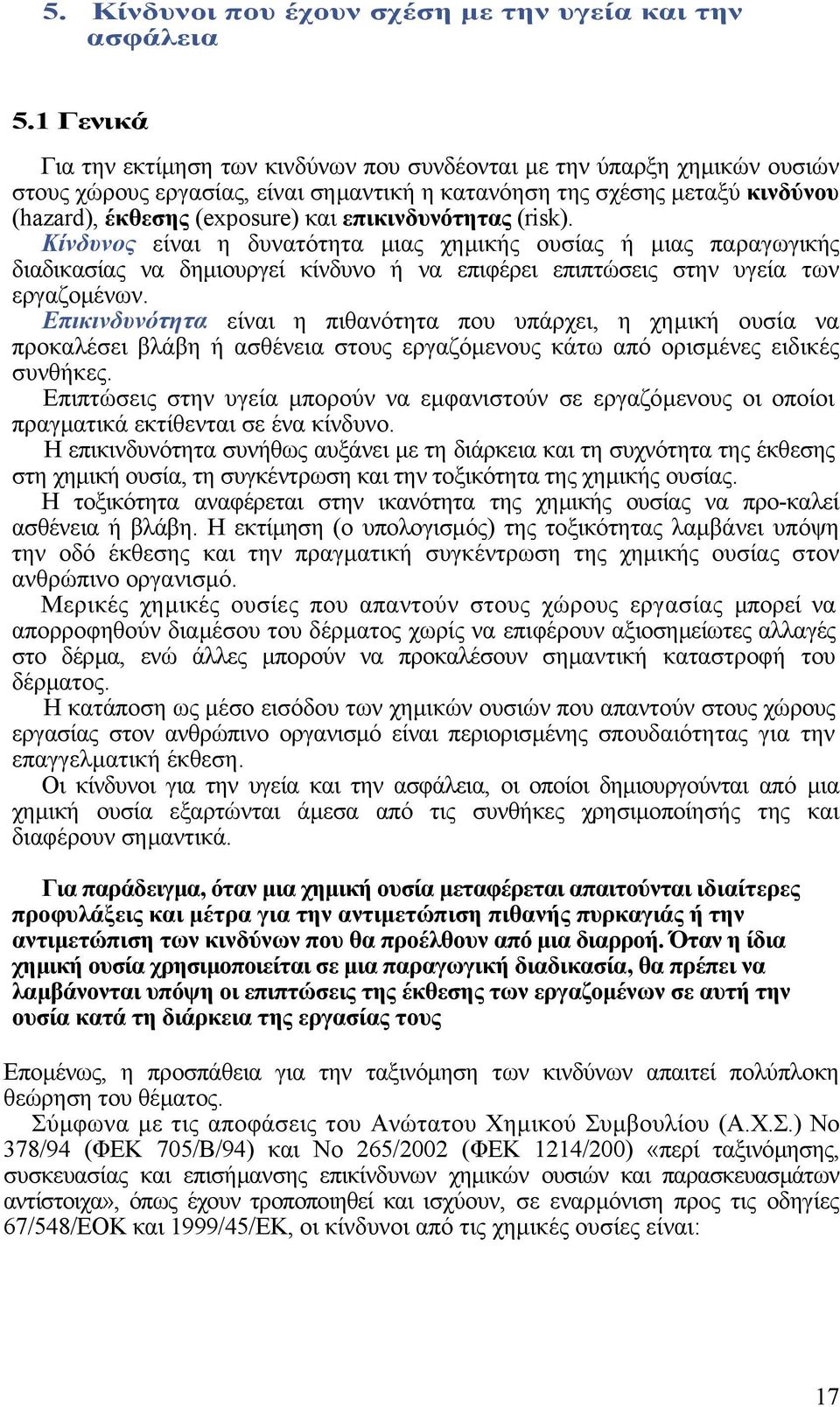 επικινδυνότητας (risk). Κίνδυνος είναι η δυνατότητα µιας χηµικής ουσίας ή µιας παραγωγικής διαδικασίας να δηµιουργεί κίνδυνο ή να επιφέρει επιπτώσεις στην υγεία των εργαζοµένων.