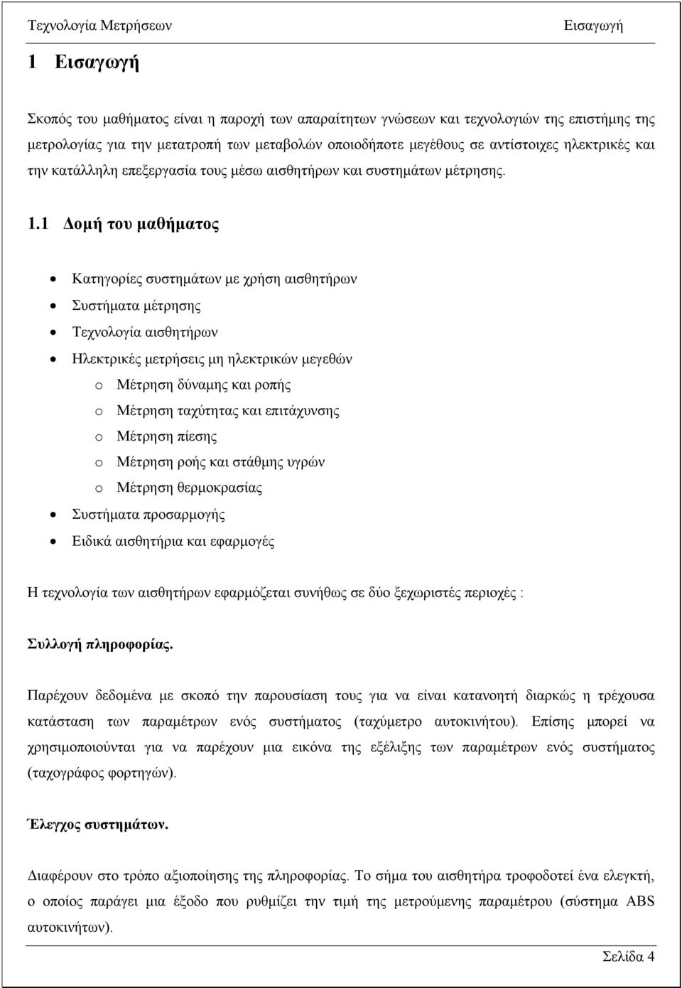 1 οµή του µαθήµατος Κατηγορίες συστηµάτων µε χρήση αισθητήρων Συστήµατα µέτρησης Τεχνολογία αισθητήρων Ηλεκτρικές µετρήσεις µη ηλεκτρικών µεγεθών o Μέτρηση δύναµης και ροπής o Μέτρηση ταχύτητας και