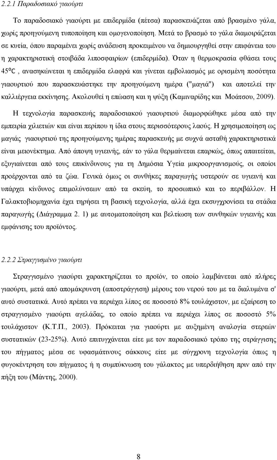 Όταν η θερμοκρασία φθάσει τ ους 45⁰C, ανασηκώνεται η επιδερμίδα ελαφρά και γίνεται εμβολιασμός με ορισμένη ποσότητα γιαουρτιού που παρασκευάστηκε την προηγούμενη ημέρα ("μαγιά") και αποτελεί την