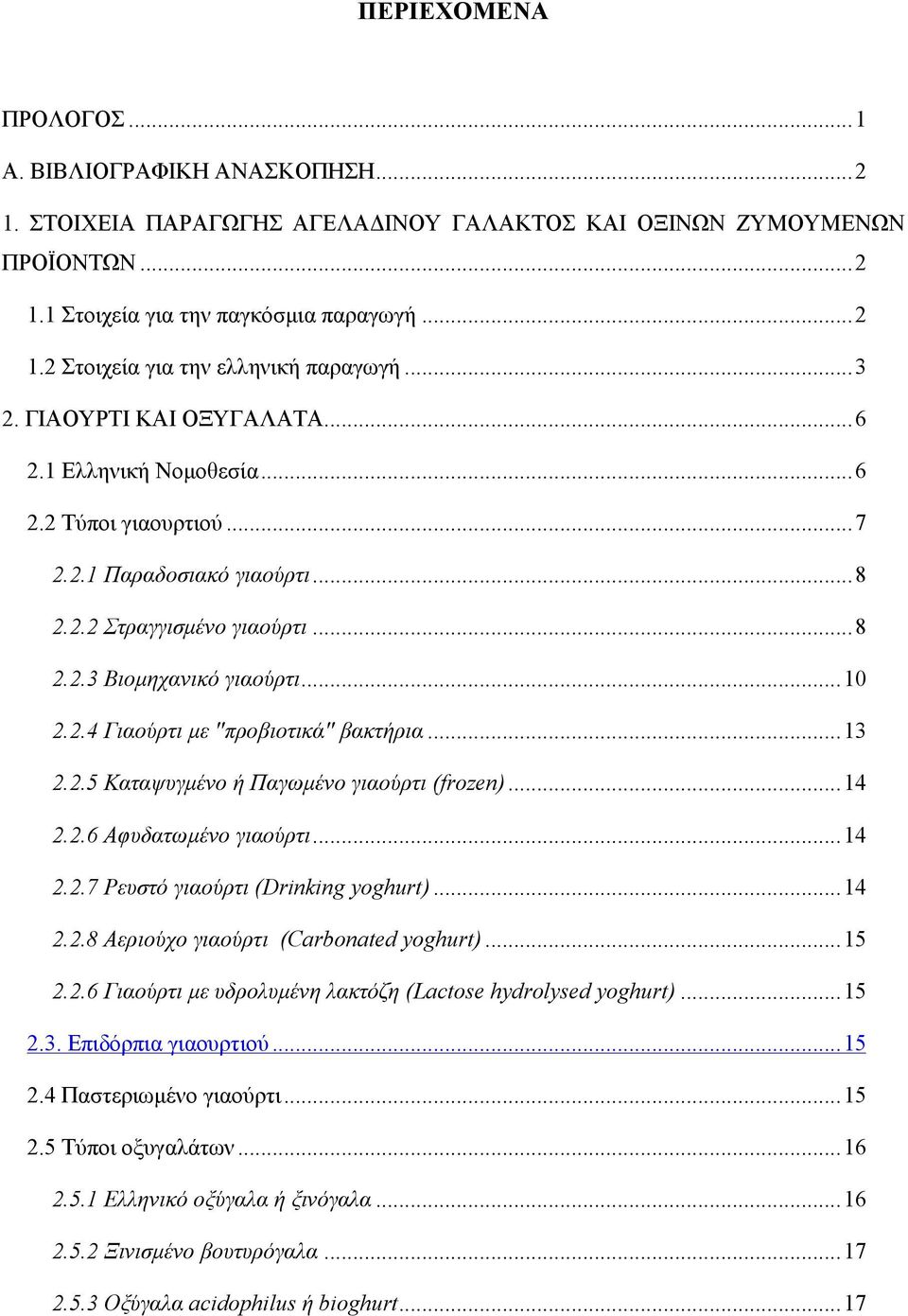 ..13 2.2.5 Καταψυγμένο ή Παγωμένο γιαούρτι (frozen)...14 2.2.6 Αφυδατωμένο γιαούρτι...14 2.2.7 Ρευστό γιαούρτι (Drinking yoghurt)...14 2.2.8 Αεριούχο γιαούρτι (Carbonated yoghurt)...15 2.2.6 Γιαούρτι με υδρολυμένη λακτόζη (Lactose hydrolysed yoghurt).