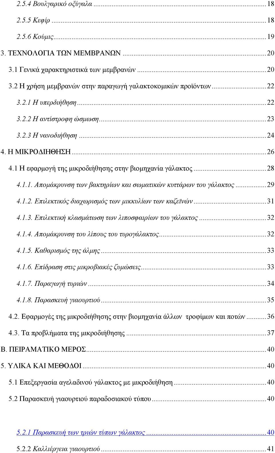 ..29 4.1.2. Επιλεκτικός διαχωρισμός των μικκυλίων των καζεϊνών...31 4.1.3. Επιλεκτική κλασμάτωση των λιποσφαιρίων του γάλακτος...32 4.1.4. Απομάκρυνση του λίπους του τυρογάλακτος...32 4.1.5.