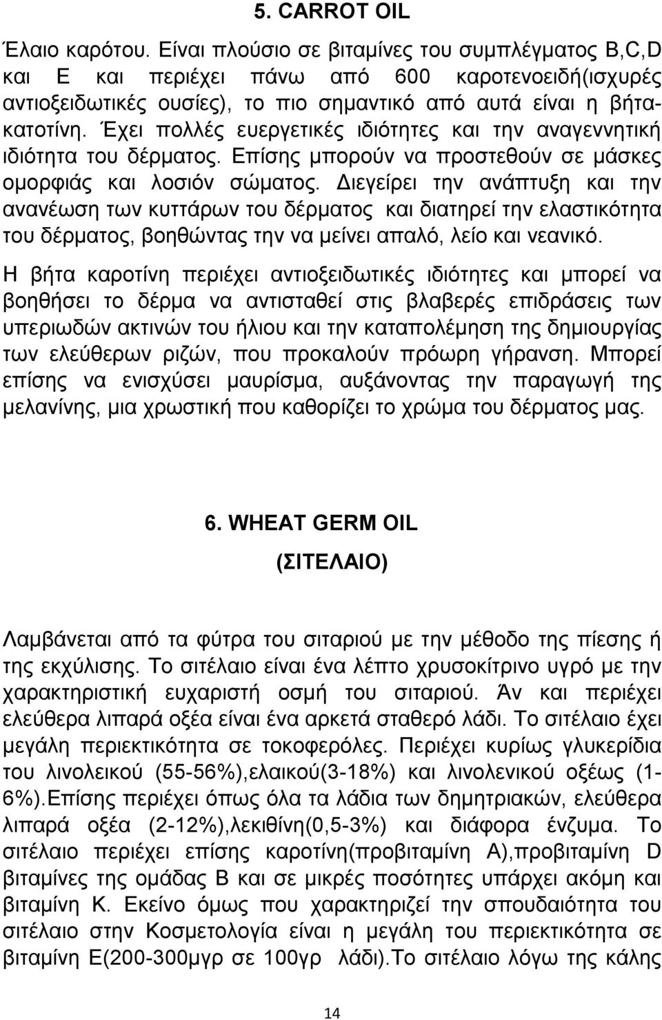 Έχει πολλές ευεργετικές ιδιότητες και την αναγεννητική ιδιότητα του δέρματος. Επίσης μπορούν να προστεθούν σε μάσκες ομορφιάς και λοσιόν σώματος.