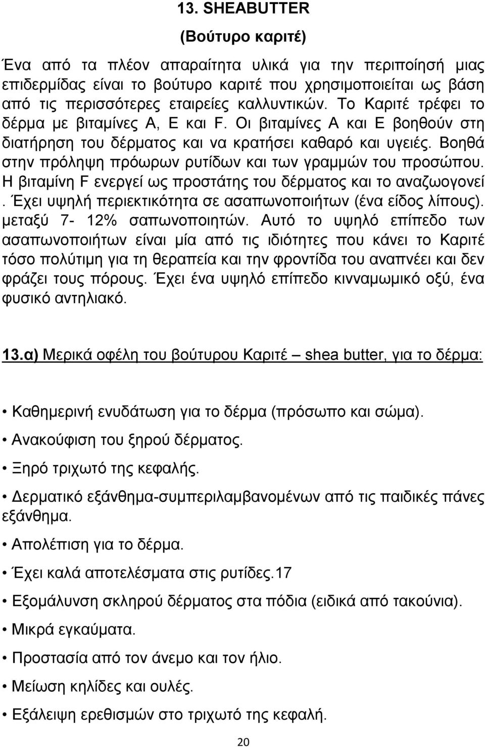 Βοηθά στην πρόληψη πρόωρων ρυτίδων και των γραμμών του προσώπου. Η βιταμίνη F ενεργεί ως προστάτης του δέρματος και το αναζωογονεί. Έχει υψηλή περιεκτικότητα σε ασαπωνοποιήτων (ένα είδος λίπους).