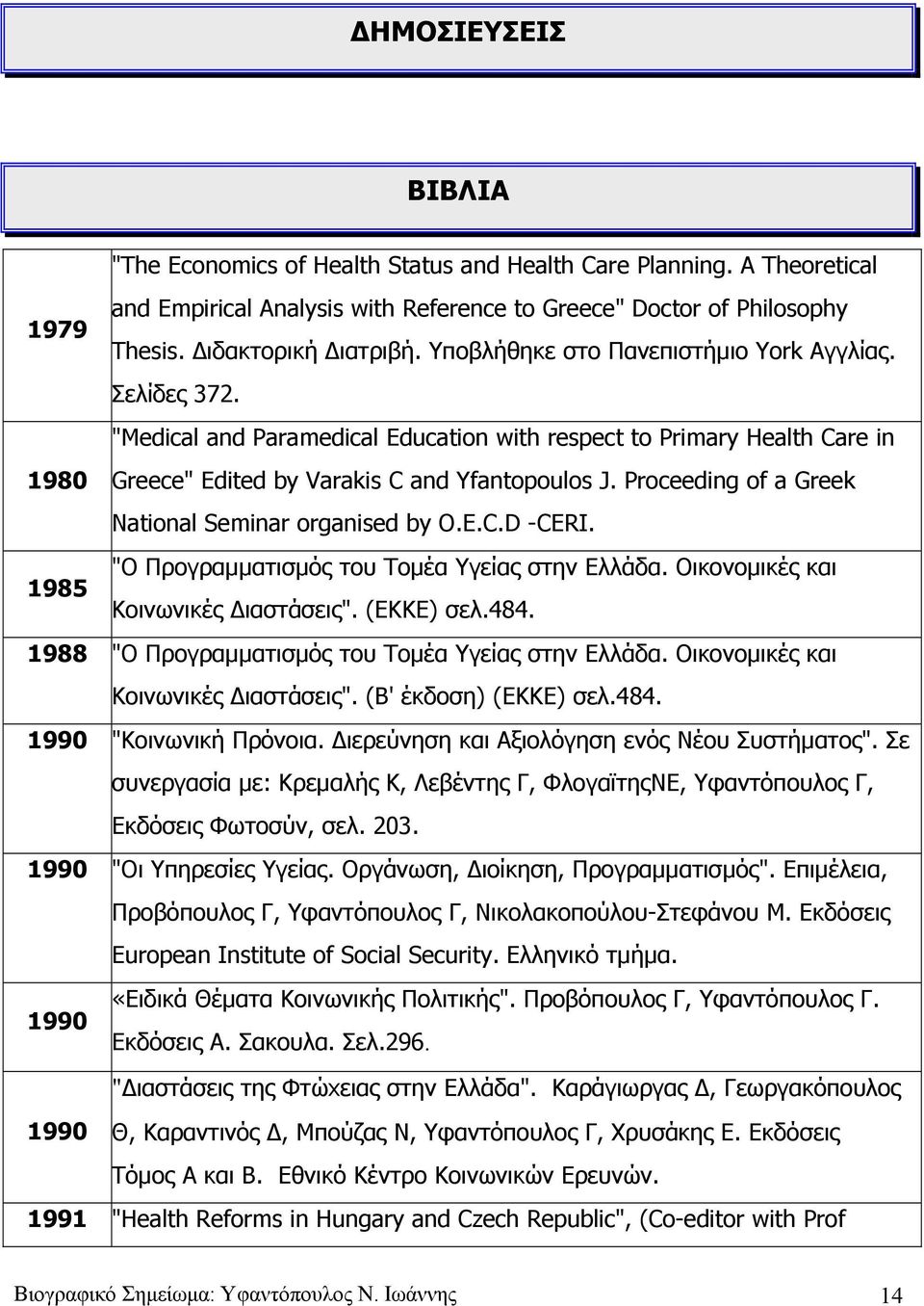 Proceeding of a Greek National Seminar organised by O.E.C.D -CERI. "Ο Προγραμματισμός του Τομέα Υγείας στην Ελλάδα. Οικονομικές και 1985 Κοινωνικές Διαστάσεις". (ΕΚΚΕ) σελ.484.