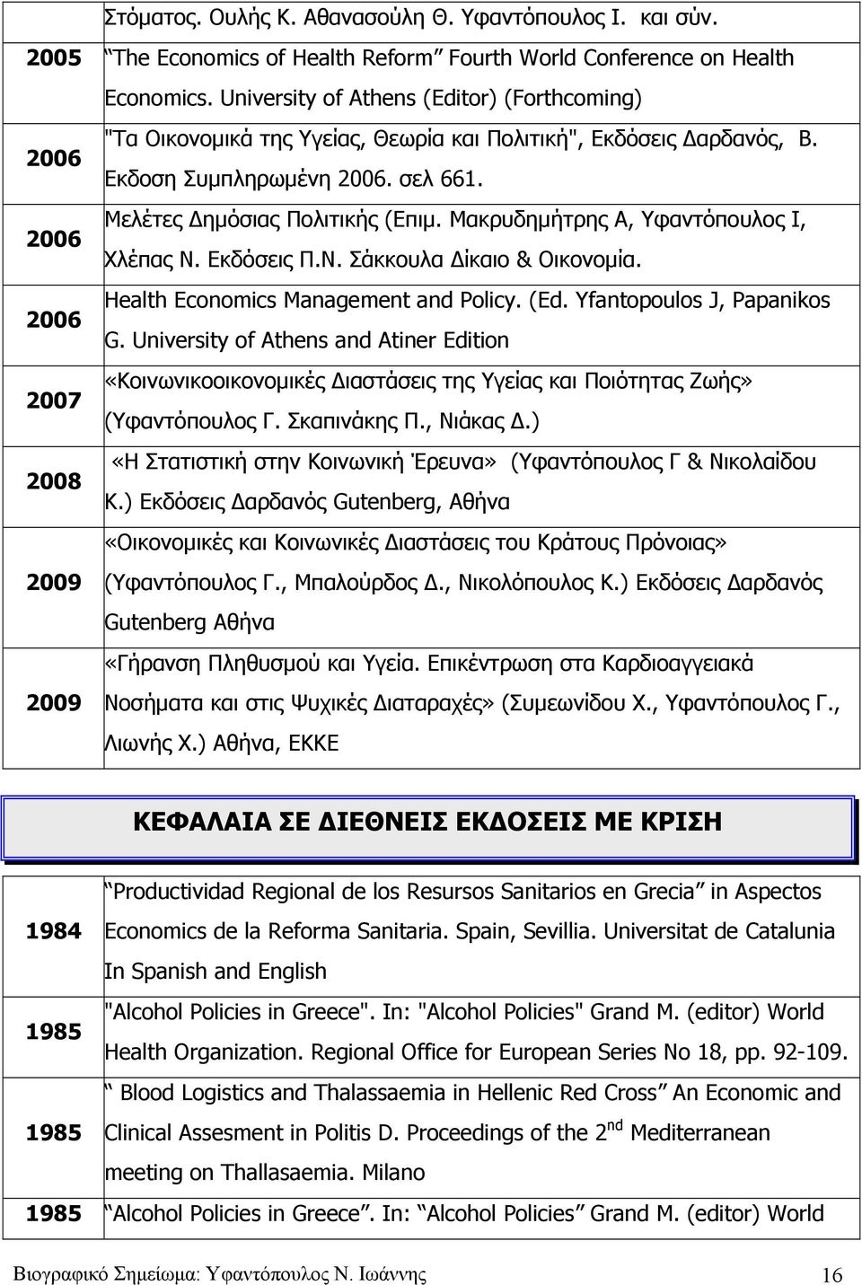 Μακρυδημήτρης Α, Υφαντόπουλος Ι, 2006 Χλέπας Ν. Εκδόσεις Π.Ν. Σάκκουλα Δίκαιο & Οικονομία. Health Economics Management and Policy. (Ed. Yfantopoulos J, Papanikos 2006 G.