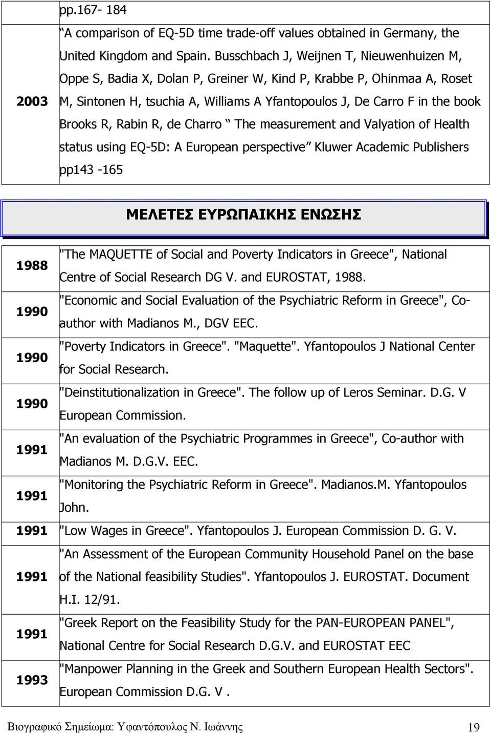 Rabin R, de Charro The measurement and Valyation of Health status using EQ-5D: A European perspective Kluwer Academic Publishers pp143-165 ΜΕΛΕΤΕΣ ΕΥΡΩΠΑΙΚΗΣ ΕΝΩΣΗΣ 1988 "The MAQUETTE of Social and