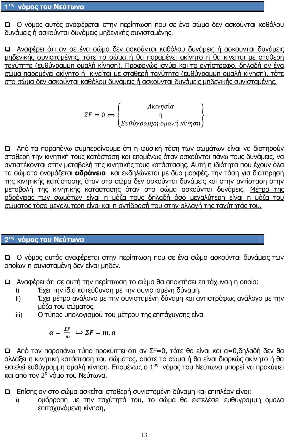 Προφανώς ισχύει και το αντίστροφο, δηλαδή αν ένα σώμα παραμένει ακίνητο ή κινείται με σταθερή ταχύτητα (ευθύγραμμη ομαλή κίνηση), τότε στο σώμα δεν ασκούνται καθόλου δυνάμεις ή ασκούνται δυνάμεις