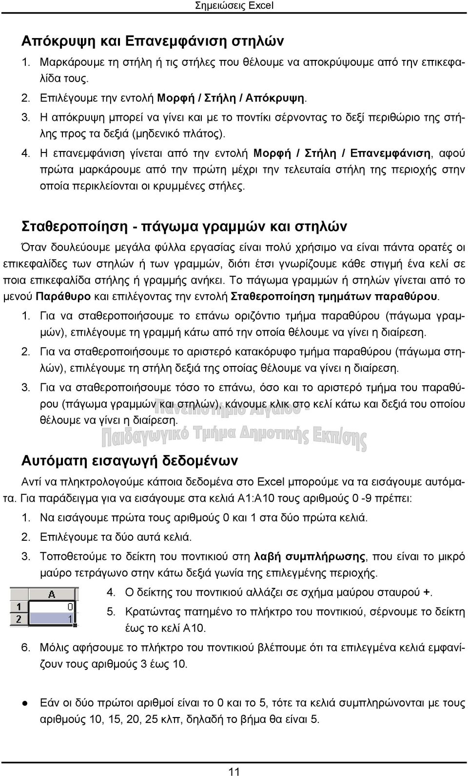 Η επανεµφάνιση γίνεται από την εντολή Μορφή / Στήλη / Επανεµφάνιση, αφού πρώτα µαρκάρουµε από την πρώτη µέχρι την τελευταία στήλη της περιοχής στην οποία περικλείονται οι κρυµµένες στήλες.