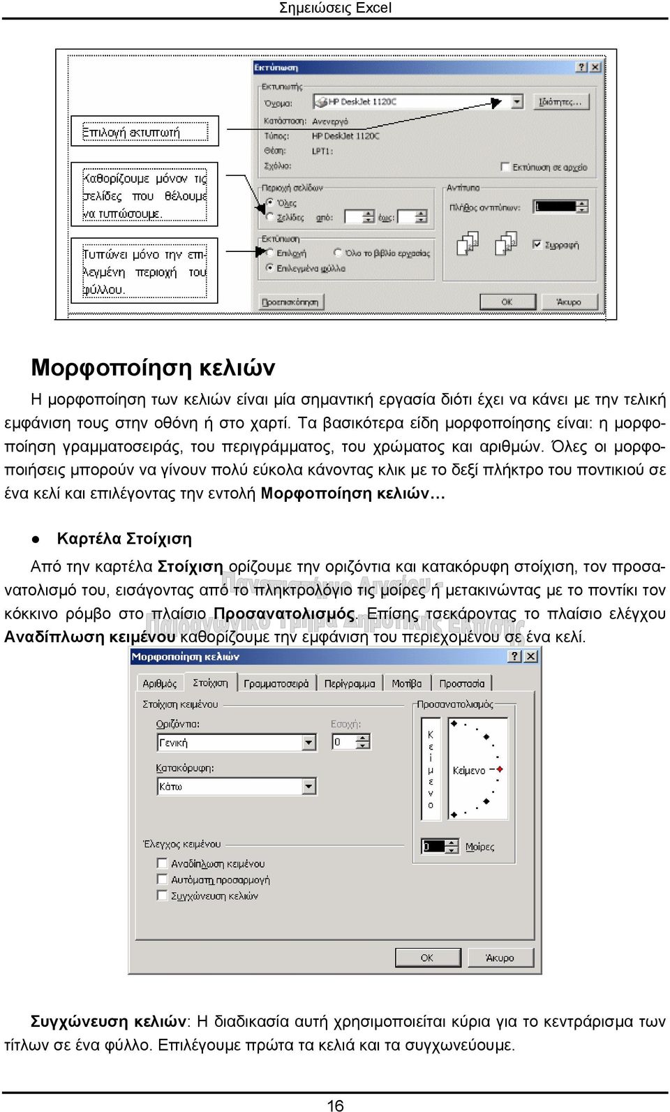 Όλες οι µορφοποιήσεις µπορούν να γίνουν πολύ εύκολα κάνοντας κλικ µε το δεξί πλήκτρο του ποντικιού σε ένα κελί και επιλέγοντας την εντολή Μορφοποίηση κελιών Καρτέλα Στοίχιση Από την καρτέλα Στοίχιση