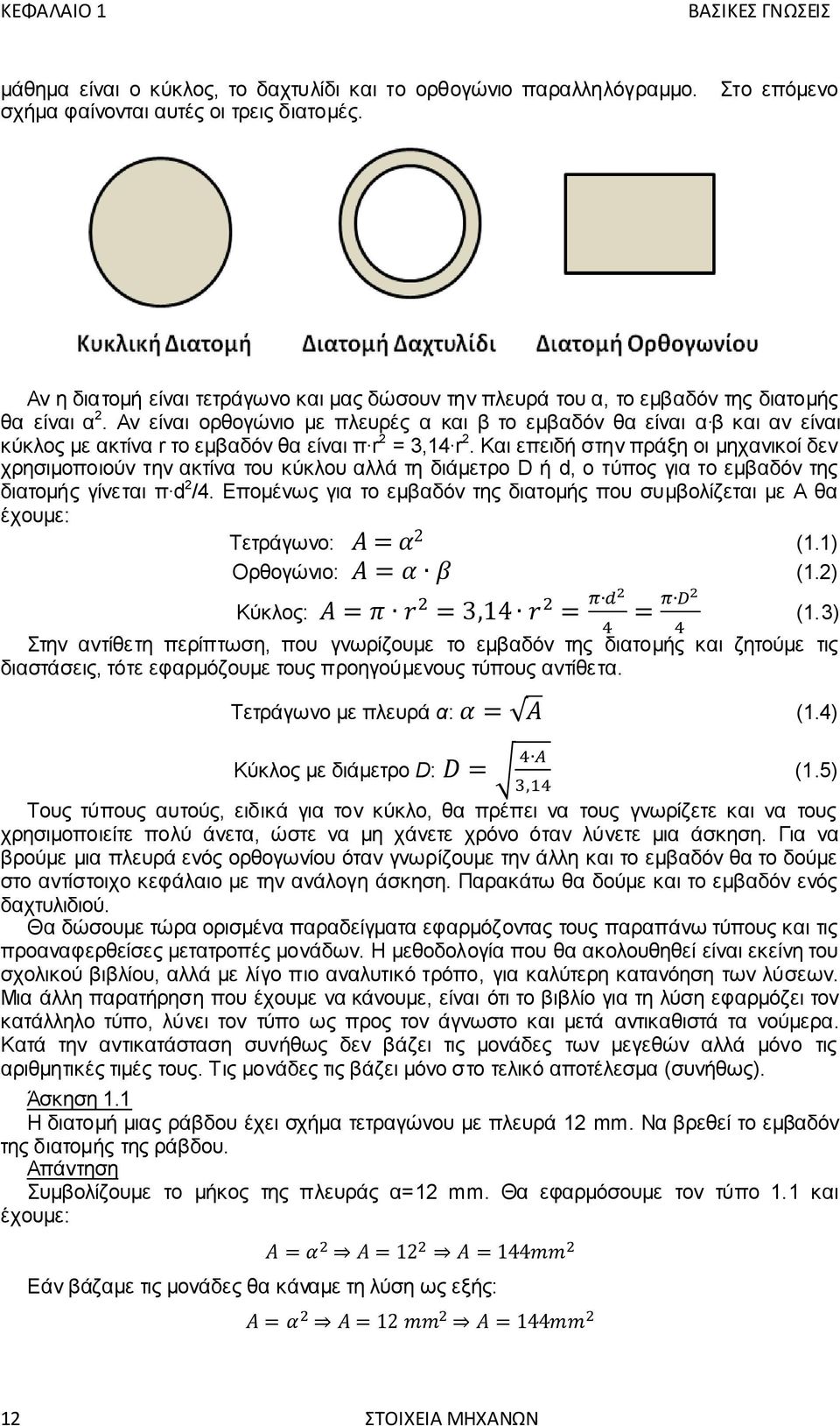 Αν είναι ορθογώνιο με πλευρές α και β το εμβαδόν θα είναι α β και αν είναι κύκλος με ακτίνα r το εμβαδόν θα είναι π r 2 = 3,14 r 2.