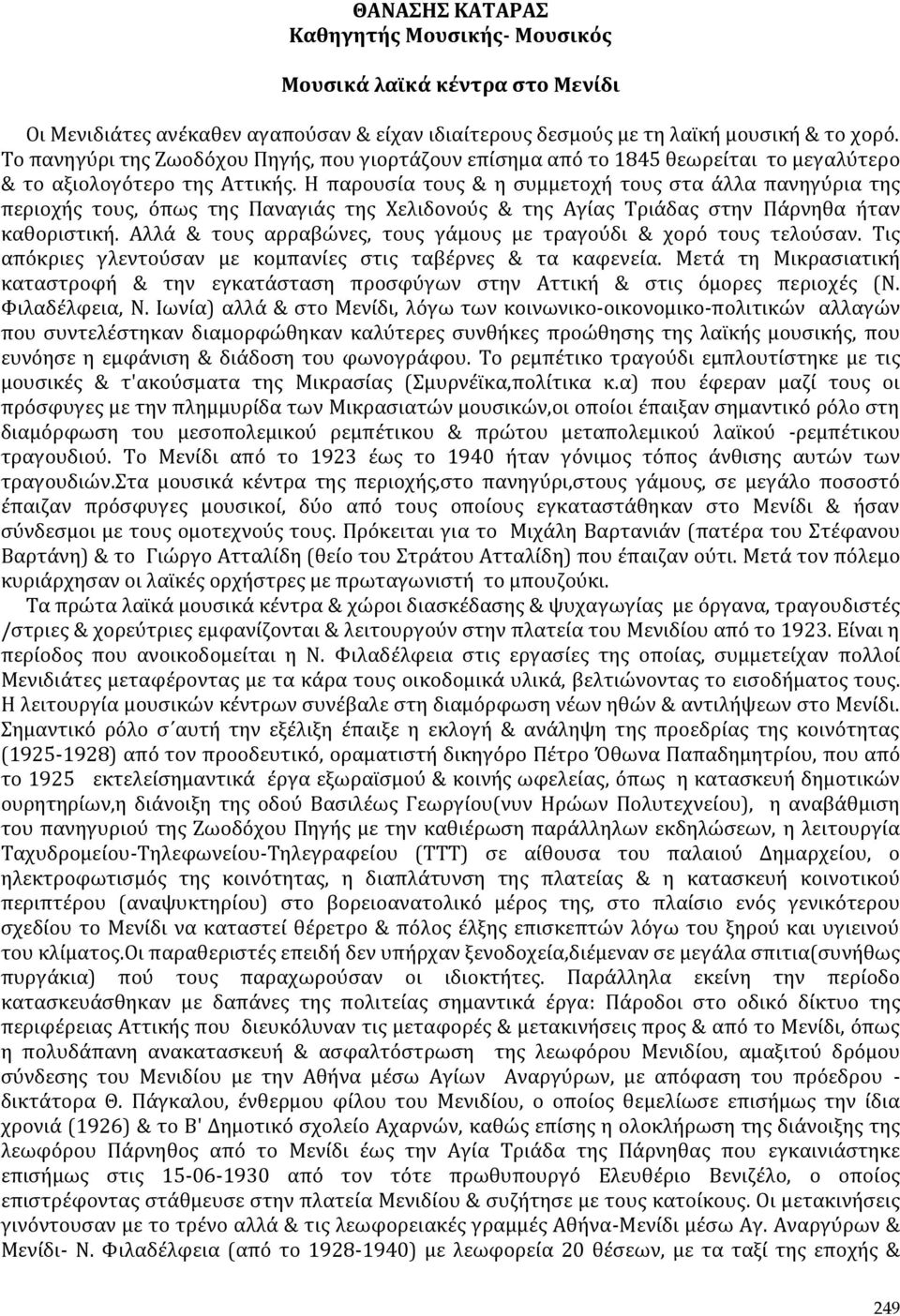 Η παρουσία τους & η συμμετοχή τους στα άλλα πανηγύρια της περιοχής τους, όπως της Παναγιάς της Χελιδονούς & της Αγίας Τριάδας στην Πάρνηθα ήταν καθοριστική.